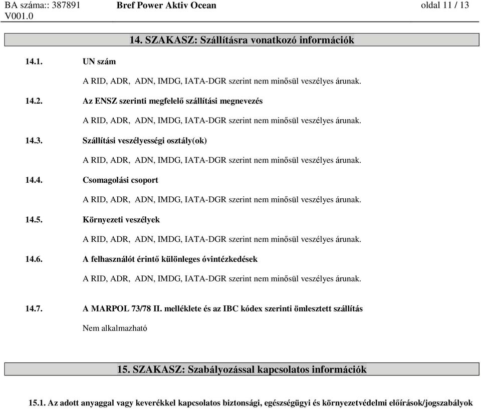 Szállítási veszélyességi osztály(ok) A RID, ADR, ADN, IMDG, IATA-DGR szerint nem minősül veszélyes árunak. 14.4. Csomagolási csoport A RID, ADR, ADN, IMDG, IATA-DGR szerint nem minősül veszélyes árunak.