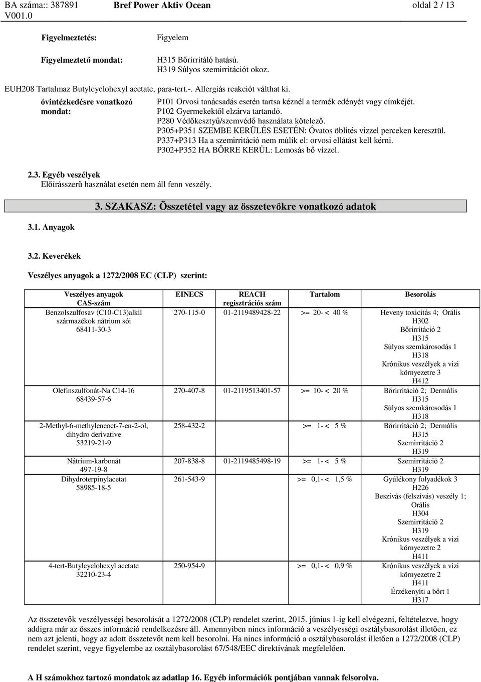 P280 Védőkesztyű/szemvédő használata kötelező. P305+P351 SZEMBE KERÜLÉS ESETÉN: Óvatos öblítés vízzel perceken keresztül. P337+P313 Ha a szemirritáció nem múlik el: orvosi ellátást kell kérni.