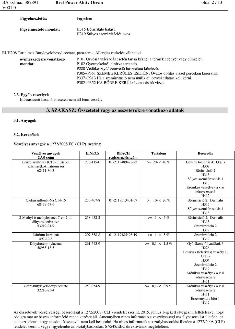 P280 Védőkesztyű/szemvédő használata kötelező. P305+P351 SZEMBE KERÜLÉS ESETÉN: Óvatos öblítés vízzel perceken keresztül. P337+P313 Ha a szemirritáció nem múlik el: orvosi ellátást kell kérni.