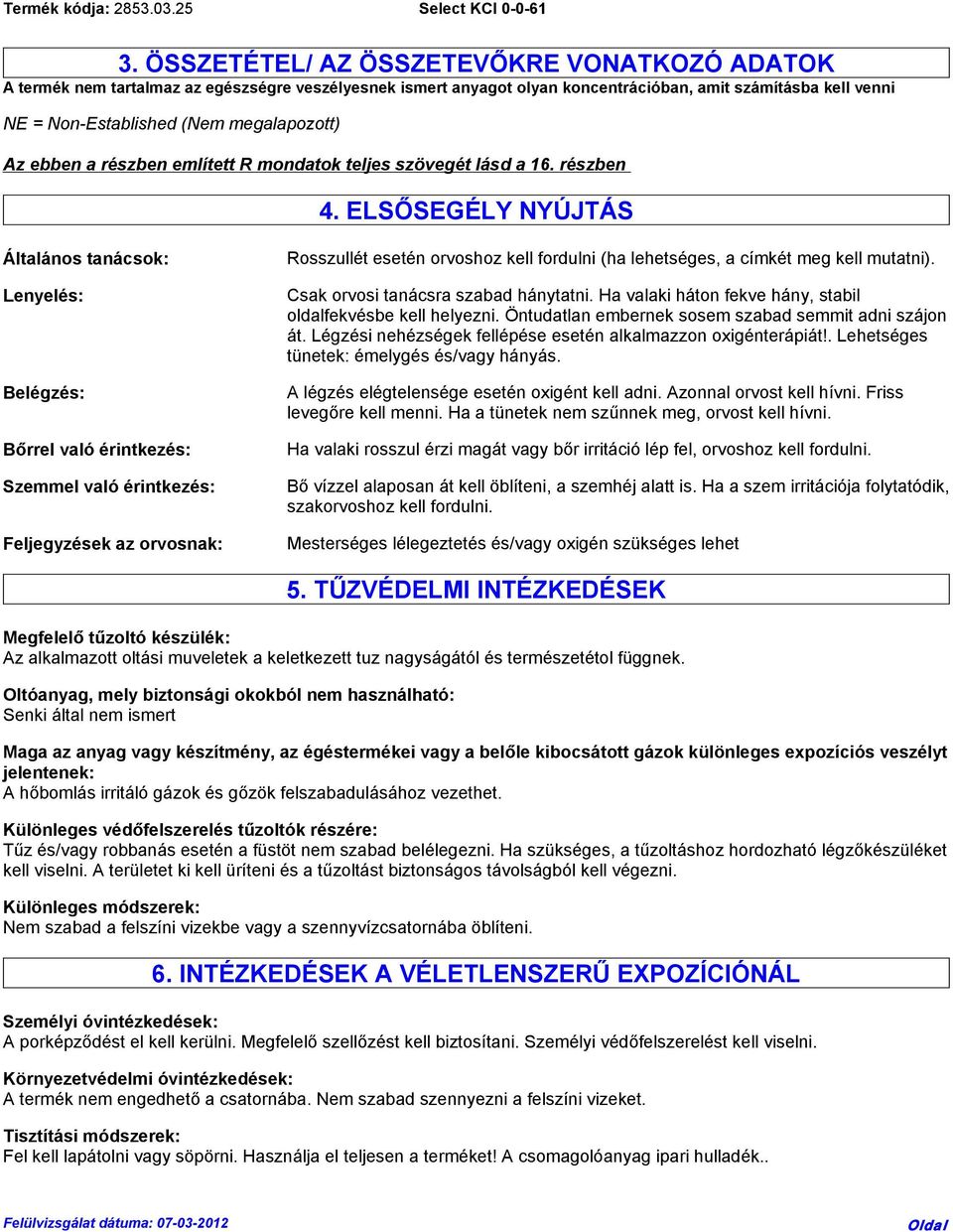 ELSŐSEGÉLY NYÚJTÁS Általános tanácsok: Lenyelés: Belégzés: Bőrrel való érintkezés: Szemmel való érintkezés: Feljegyzések az orvosnak: Rosszullét esetén orvoshoz kell fordulni (ha lehetséges, a címkét