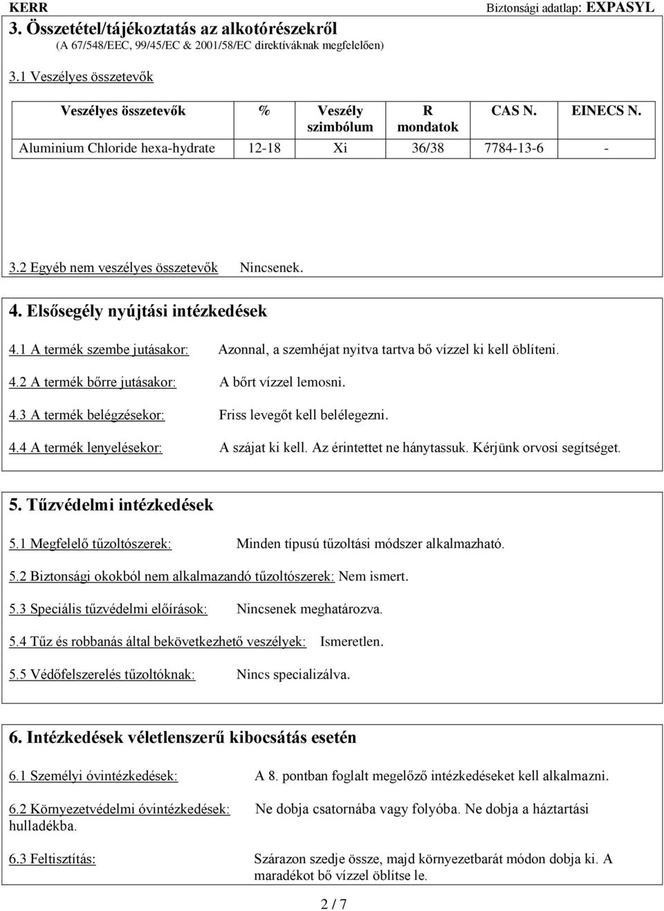 1 A termék szembe jutásakor: Azonnal, a szemhéjat nyitva tartva bő vízzel ki kell öblíteni. 4.2 A termék bőrre jutásakor: A bőrt vízzel lemosni. 4.3 A termék belégzésekor: Friss levegőt kell belélegezni.