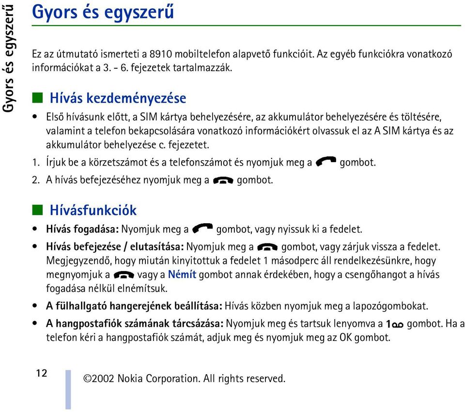 és az akkumulátor behelyezése c. fejezetet. 1. Írjuk be a körzetszámot és a telefonszámot és nyomjuk meg a gombot. 2. A hívás befejezéséhez nyomjuk meg a gombot.