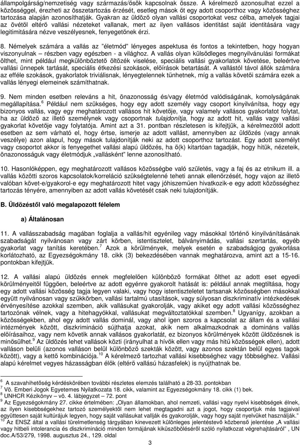 Gyakran az üldöző olyan vallási csoportokat vesz célba, amelyek tagjai az övétől eltérő vallási nézeteket vallanak, mert az ilyen vallásos identitást saját identitására vagy legitimitására nézve