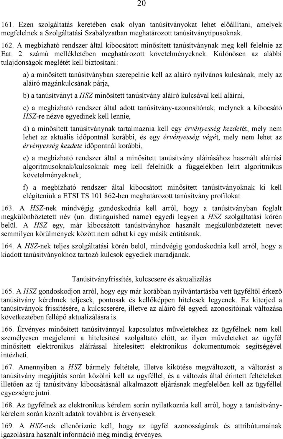 Különösen az alábbi tulajdonságok meglétét kell biztosítani: a) a minősített tanúsítványban szerepelnie kell az aláíró nyilvános kulcsának, mely az aláíró magánkulcsának párja, b) a tanúsítványt a