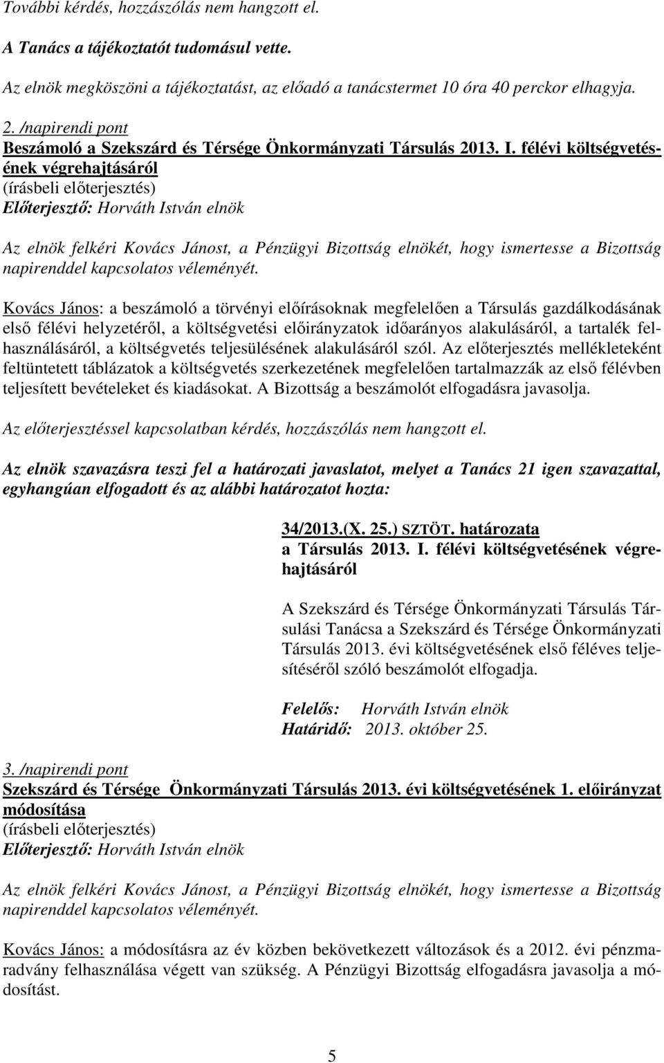 félévi költségvetésének végrehajtásáról Az elnök felkéri Kovács Jánost, a Pénzügyi Bizottság elnökét, hogy ismertesse a Bizottság napirenddel kapcsolatos véleményét.