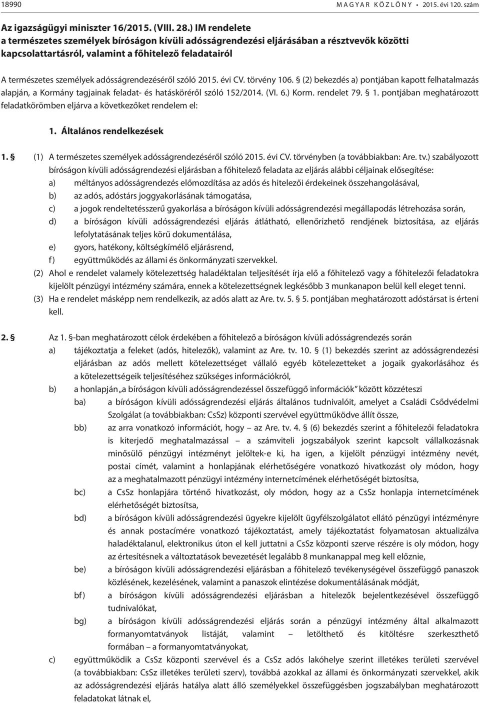 adósságrendezéséről szóló 2015. évi CV. törvény 106. (2) bekezdés a) pontjában kapott felhatalmazás alapján, a Kormány tagjainak feladat- és hatásköréről szóló 152/2014. (VI. 6.) Korm. rendelet 79. 1. pontjában meghatározott feladatkörömben eljárva a következőket rendelem el: 1.