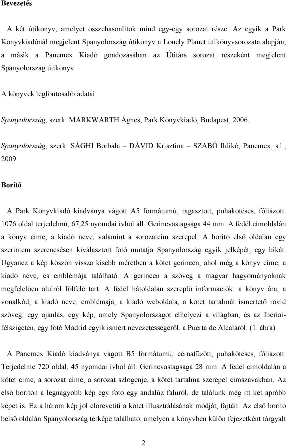 útikönyv. A könyvek legfontosabb adatai: Spanyolország, szerk. MARKWARTH Ágnes, Park Könyvkiadó, Budapest, 2006. Spanyolország, szerk. SÁGHI Borbála DÁVID Krisztina SZABÓ Ildikó, Panemex, s.l., 2009.