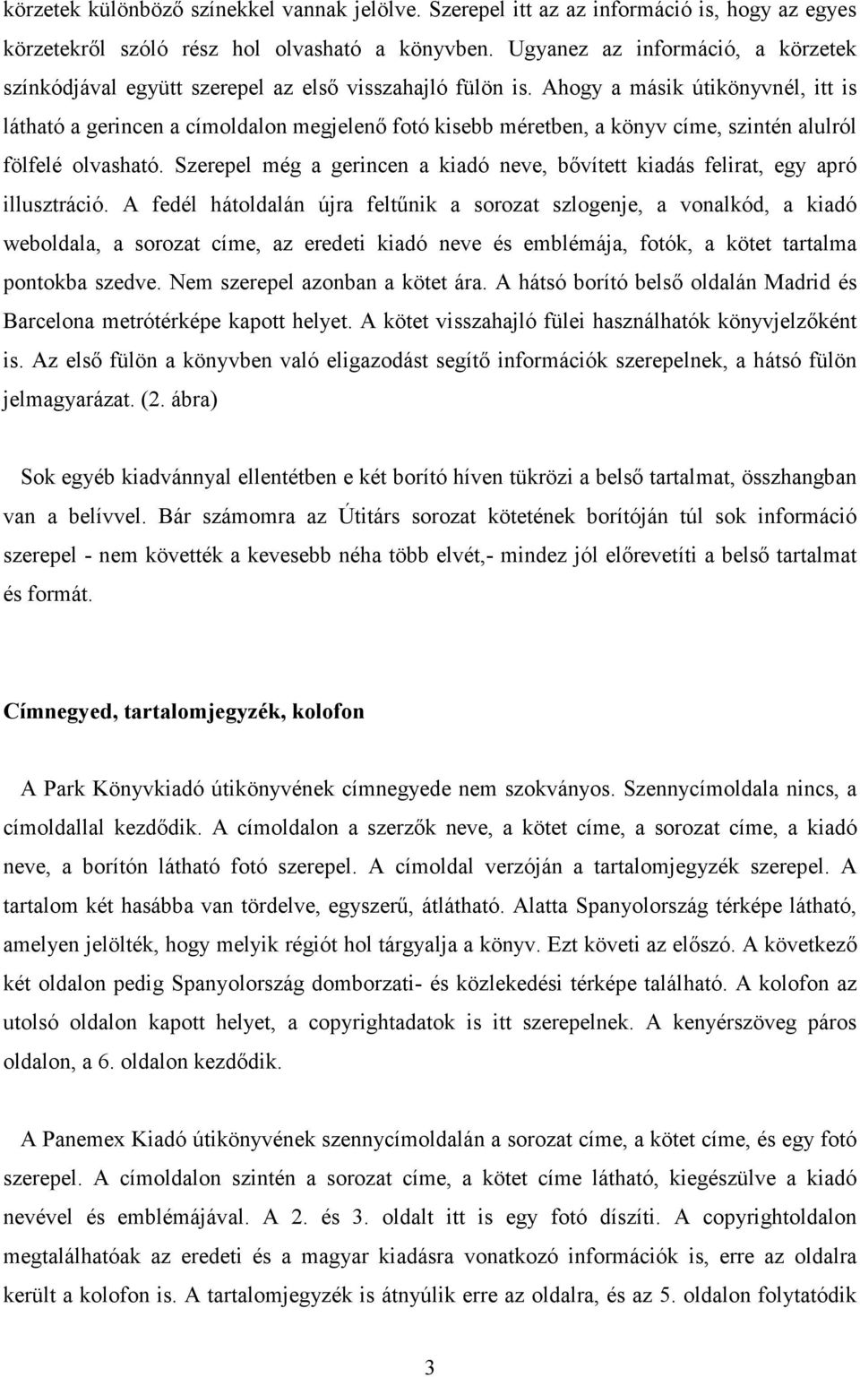 Ahogy a másik útikönyvnél, itt is látható a gerincen a címoldalon megjelenő fotó kisebb méretben, a könyv címe, szintén alulról fölfelé olvasható.