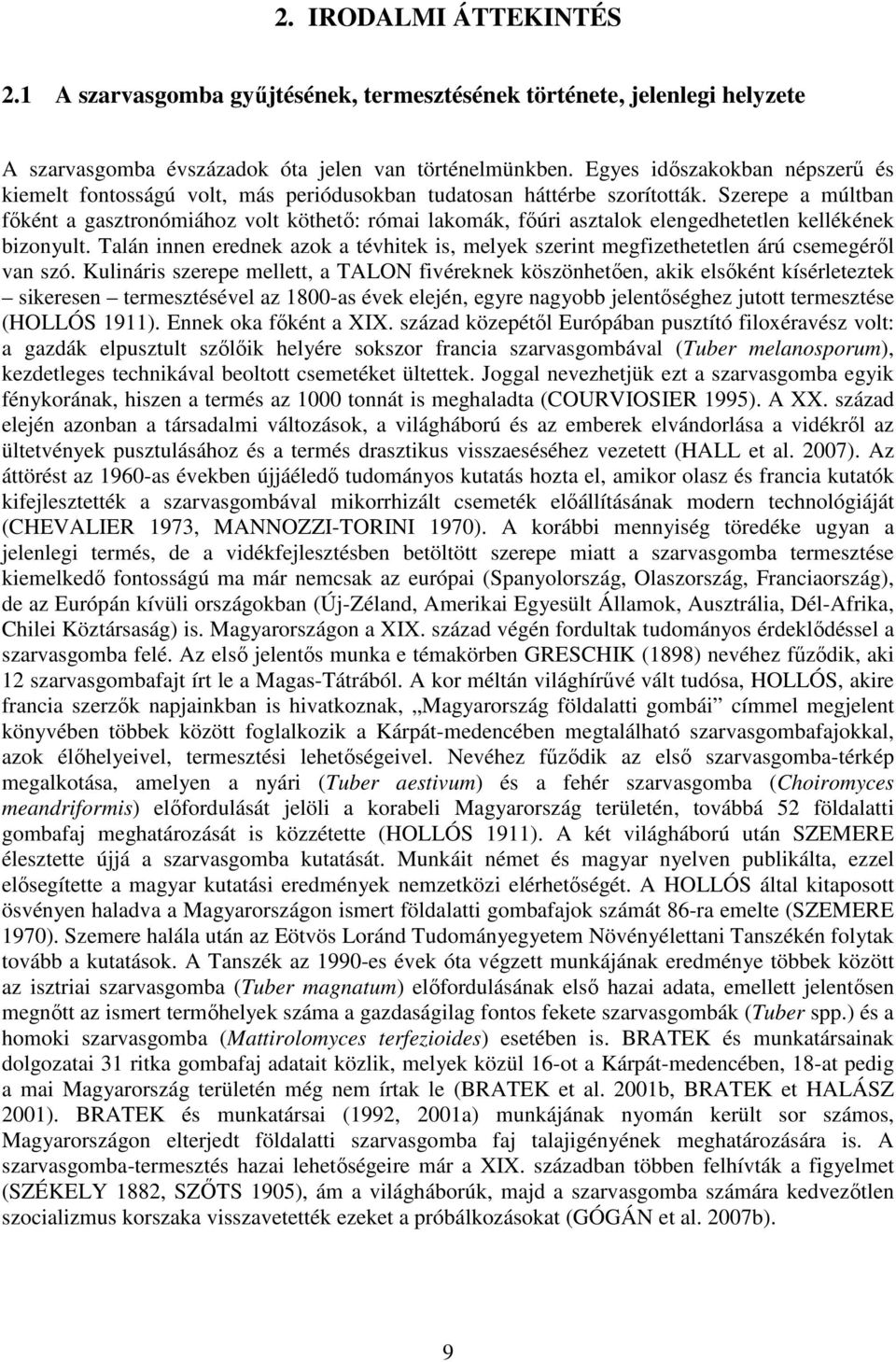 Szerepe a múltban főként a gasztronómiához volt köthető: római lakomák, főúri asztalok elengedhetetlen kellékének bizonyult.