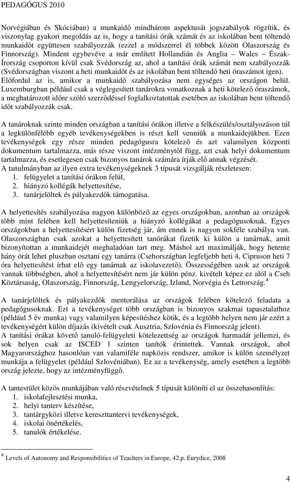 Mindent egybevéve a már említett Hollandián és Anglia Wales Észak- Írország csoporton kívül csak Svédország az, ahol a tanítási órák számát nem szabályozzák (Svédországban viszont a heti munkaidıt és