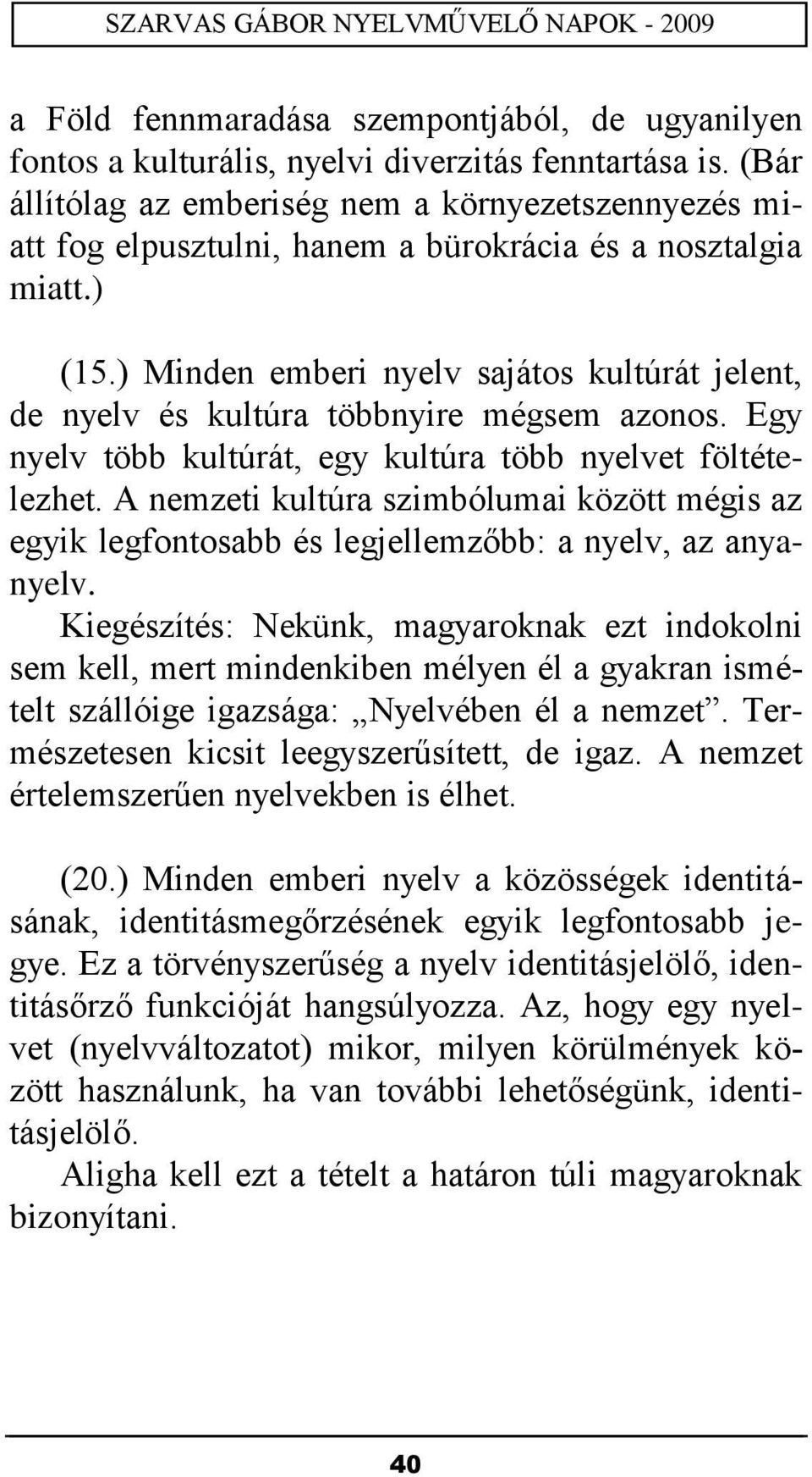) Minden emberi nyelv sajátos kultúrát jelent, de nyelv és kultúra többnyire mégsem azonos. Egy nyelv több kultúrát, egy kultúra több nyelvet föltételezhet.