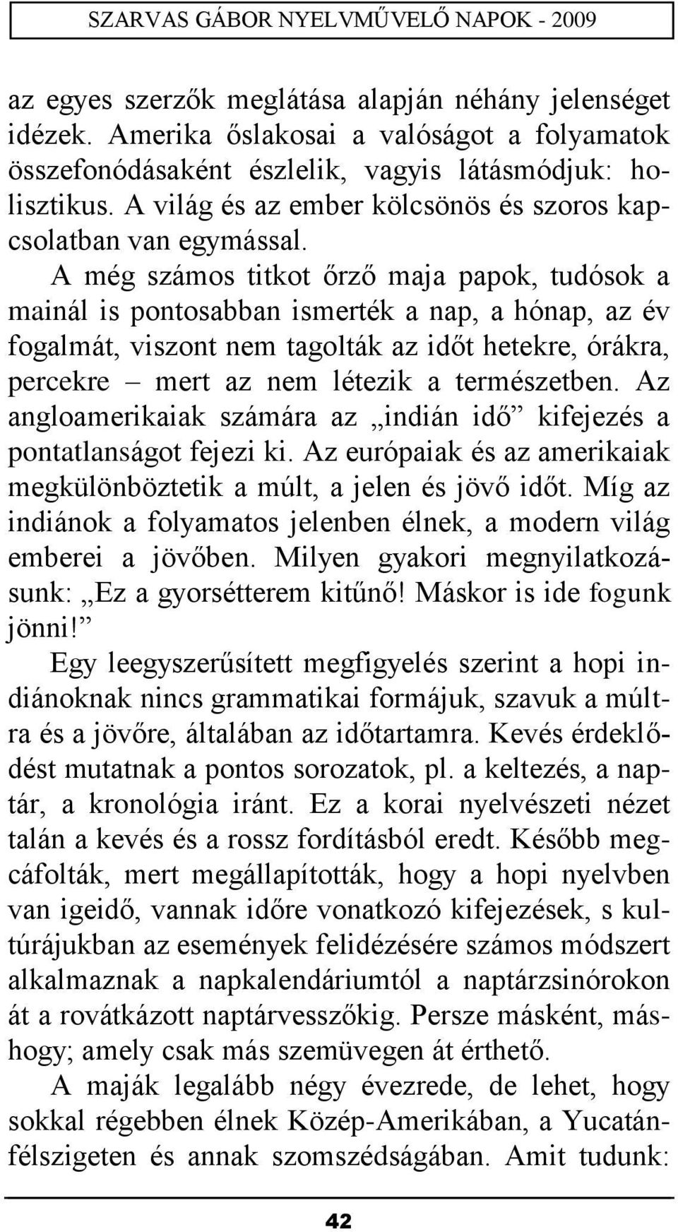 A még számos titkot őrző maja papok, tudósok a mainál is pontosabban ismerték a nap, a hónap, az év fogalmát, viszont nem tagolták az időt hetekre, órákra, percekre mert az nem létezik a természetben.