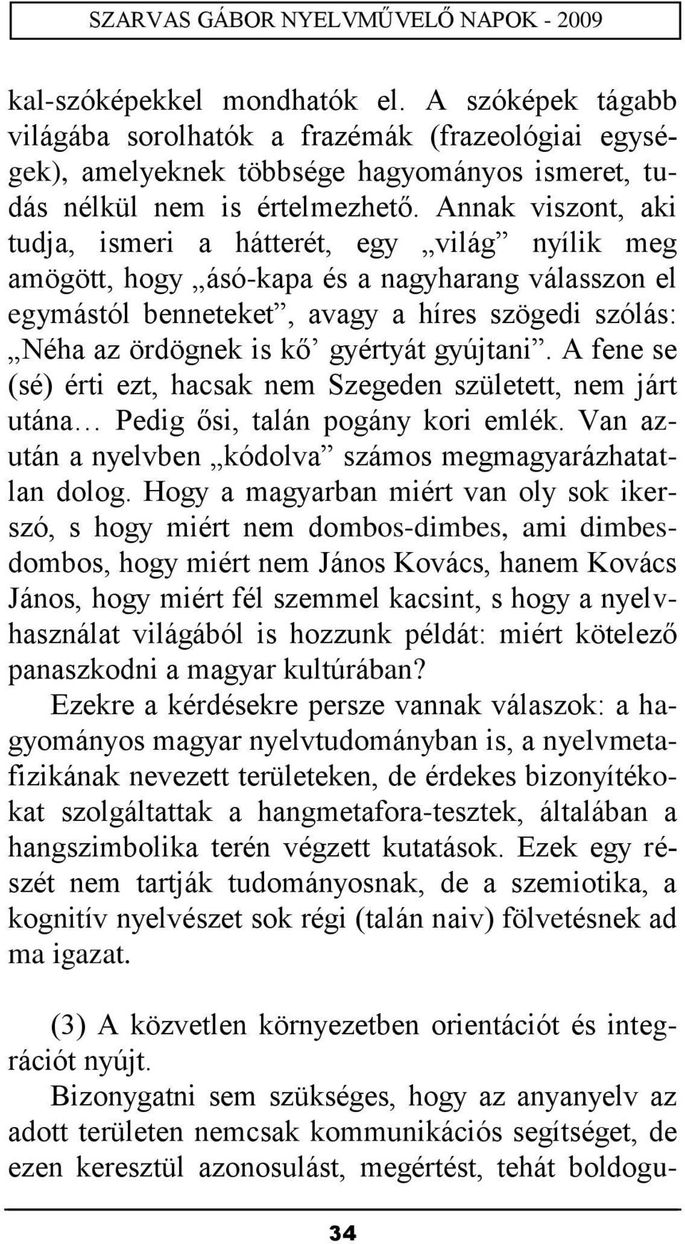 gyértyát gyújtani. A fene se (sé) érti ezt, hacsak nem Szegeden született, nem járt utána Pedig ősi, talán pogány kori emlék. Van azután a nyelvben kódolva számos megmagyarázhatatlan dolog.