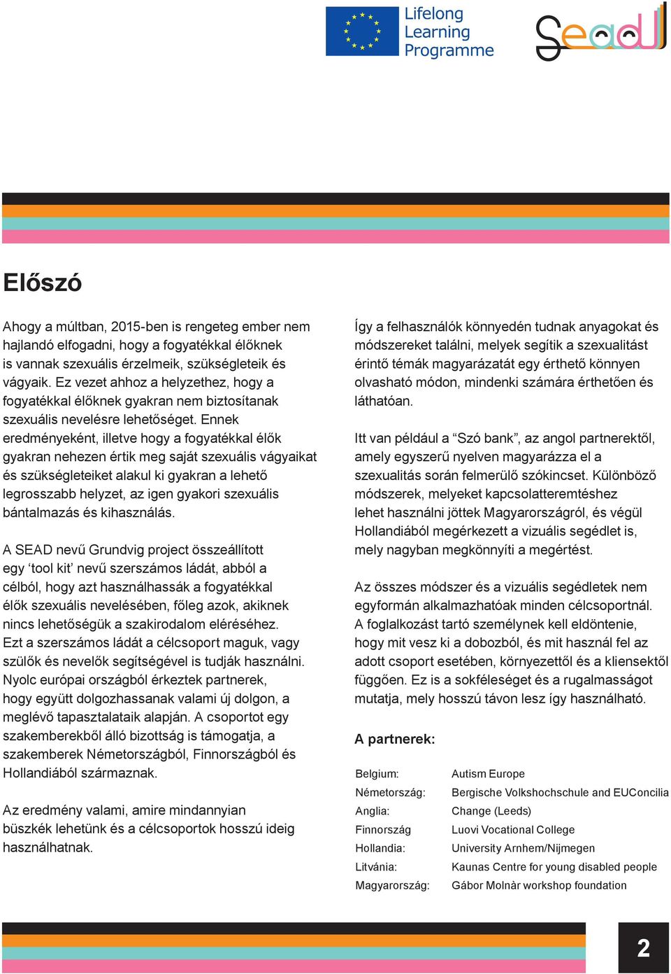 Ennek eredményeként, illetve hogy a fogyatékkal élők gyakran nehezen értik meg saját szexuális vágyaikat és szükségleteiket alakul ki gyakran a lehető legrosszabb helyzet, az igen gyakori szexuális