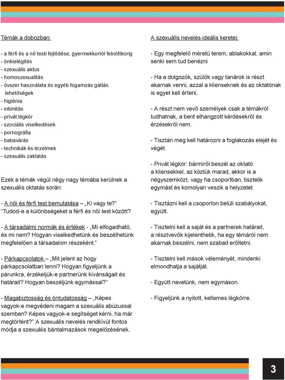 oktatás során: Egy megfelelő méretű terem, ablakokkal, amin senki sem tud benézni Ha a dolgozók, szülők vagy tanárok is részt akarnak venni, azzal a klienseknek és az oktatónak is egyet kell érteni.