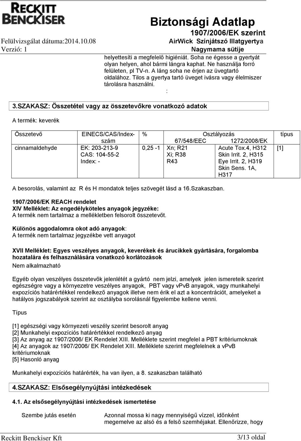 SZAKASZ: Összetétel vagy az összetevőkre vonatkozó adatok A termék: keverék Összetevő EINECS/CAS/Indexszám cinnamaldehyde EK: 203-213-9 CAS: 104-55-2 Index: - % Osztályozás 67/548/EEC 1272/2008/EK