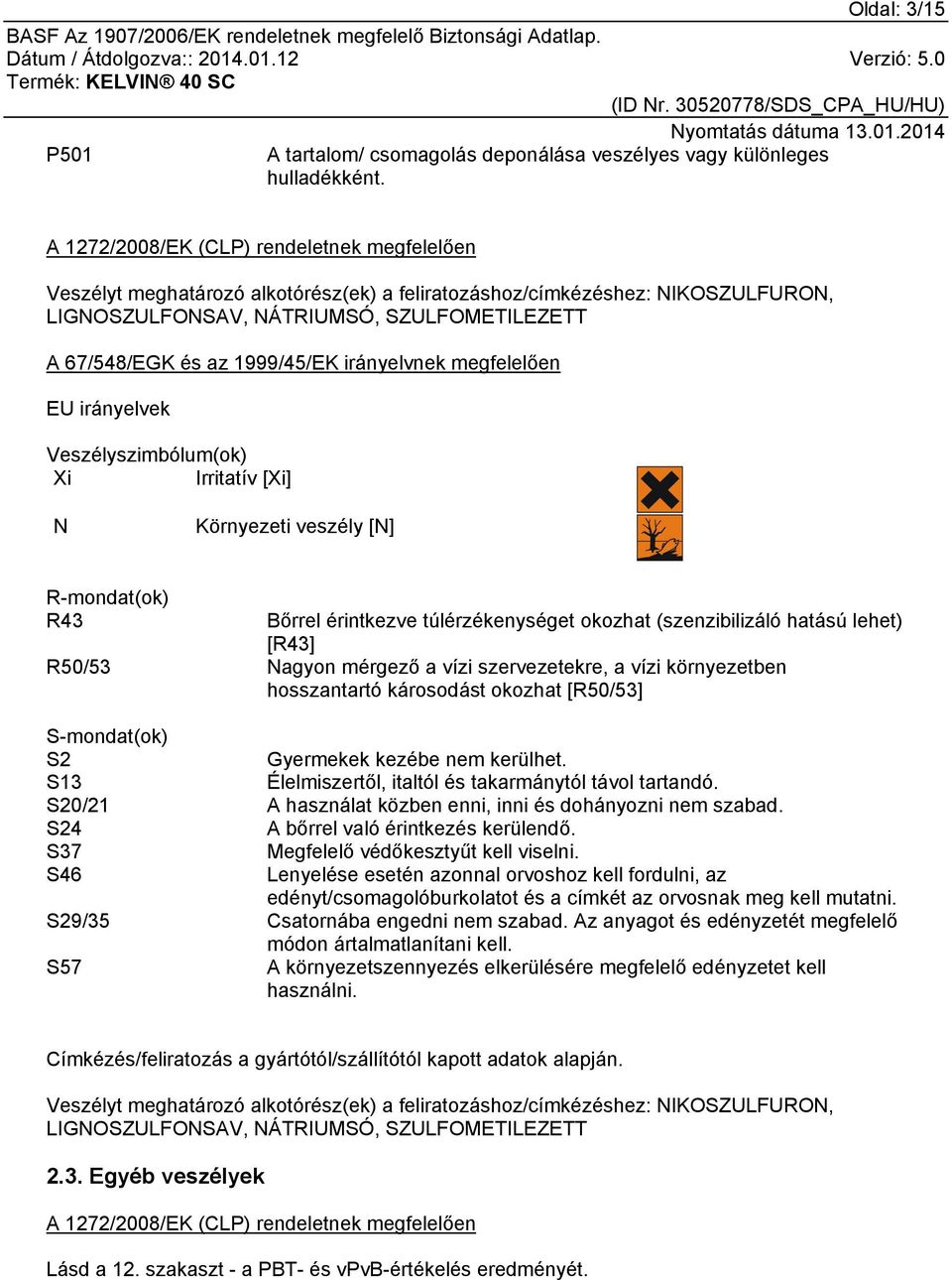 1999/45/EK irányelvnek megfelelően EU irányelvek Veszélyszimbólum(ok) Xi Irritatív [Xi] N Környezeti veszély [N] R-mondat(ok) R43 Bőrrel érintkezve túlérzékenységet okozhat (szenzibilizáló hatású