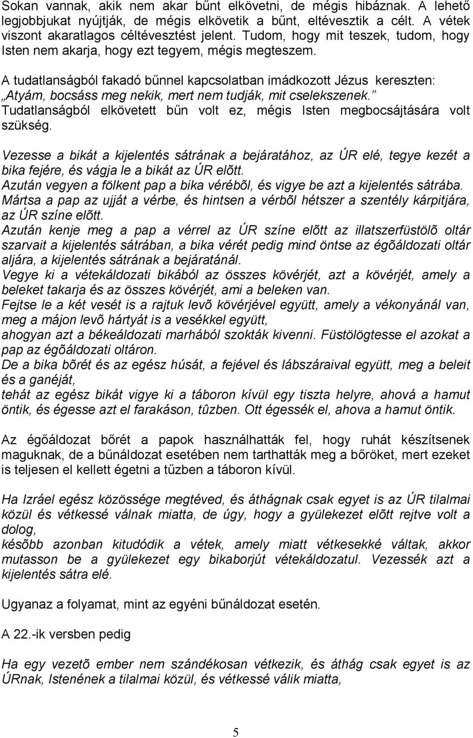 A tudatlanságból fakadó bőnnel kapcsolatban imádkozott Jézus kereszten: Atyám, bocsáss meg nekik, mert nem tudják, mit cselekszenek.