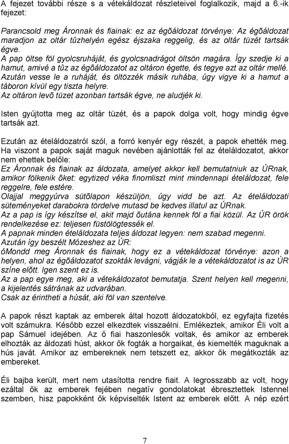 A pap öltse föl gyolcsruháját, és gyolcsnadrágot öltsön magára. Így szedje ki a hamut, amivé a tûz az égõáldozatot az oltáron égette, és tegye azt az oltár mellé.