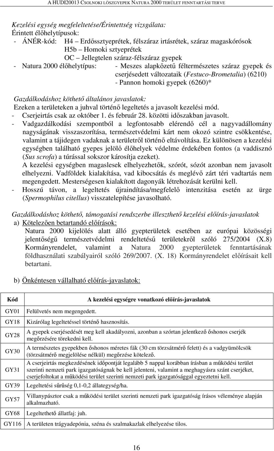 Gazdálkodáshoz köthető általános javaslatok: Ezeken a területeken a juhval történő legeltetés a javasolt kezelési mód. - Cserjeirtás csak az október 1. és február 28. közötti időszakban javasolt.