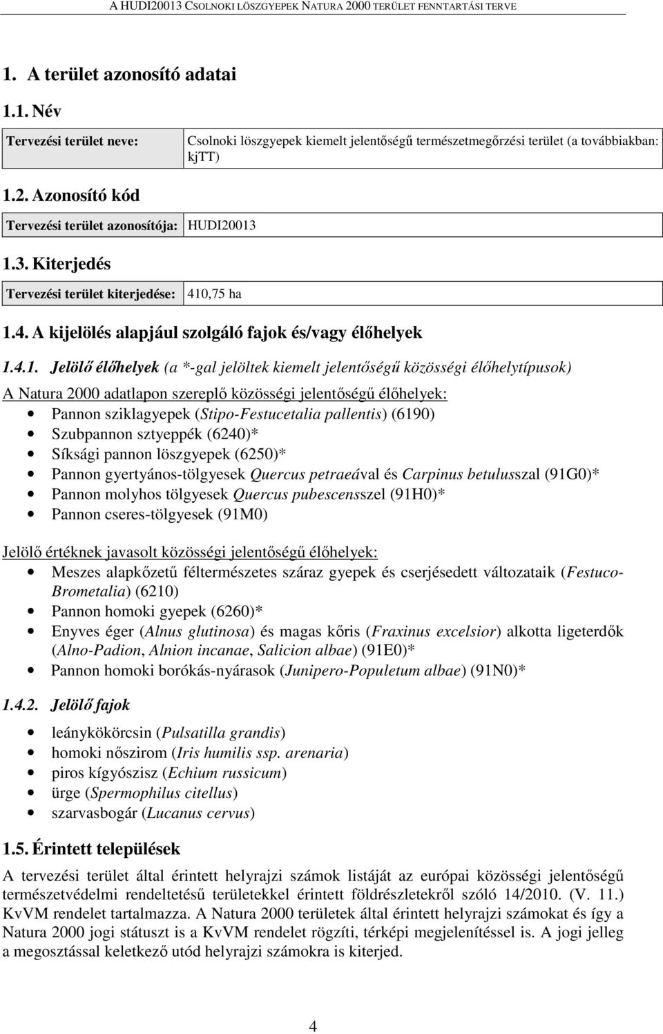 1.3. Kiterjedés Tervezési terület kiterjedése: 410,75 ha 1.4. A kijelölés alapjául szolgáló fajok és/vagy élőhelyek 1.4.1. Jelölő élőhelyek (a *-gal jelöltek kiemelt jelentőségű közösségi