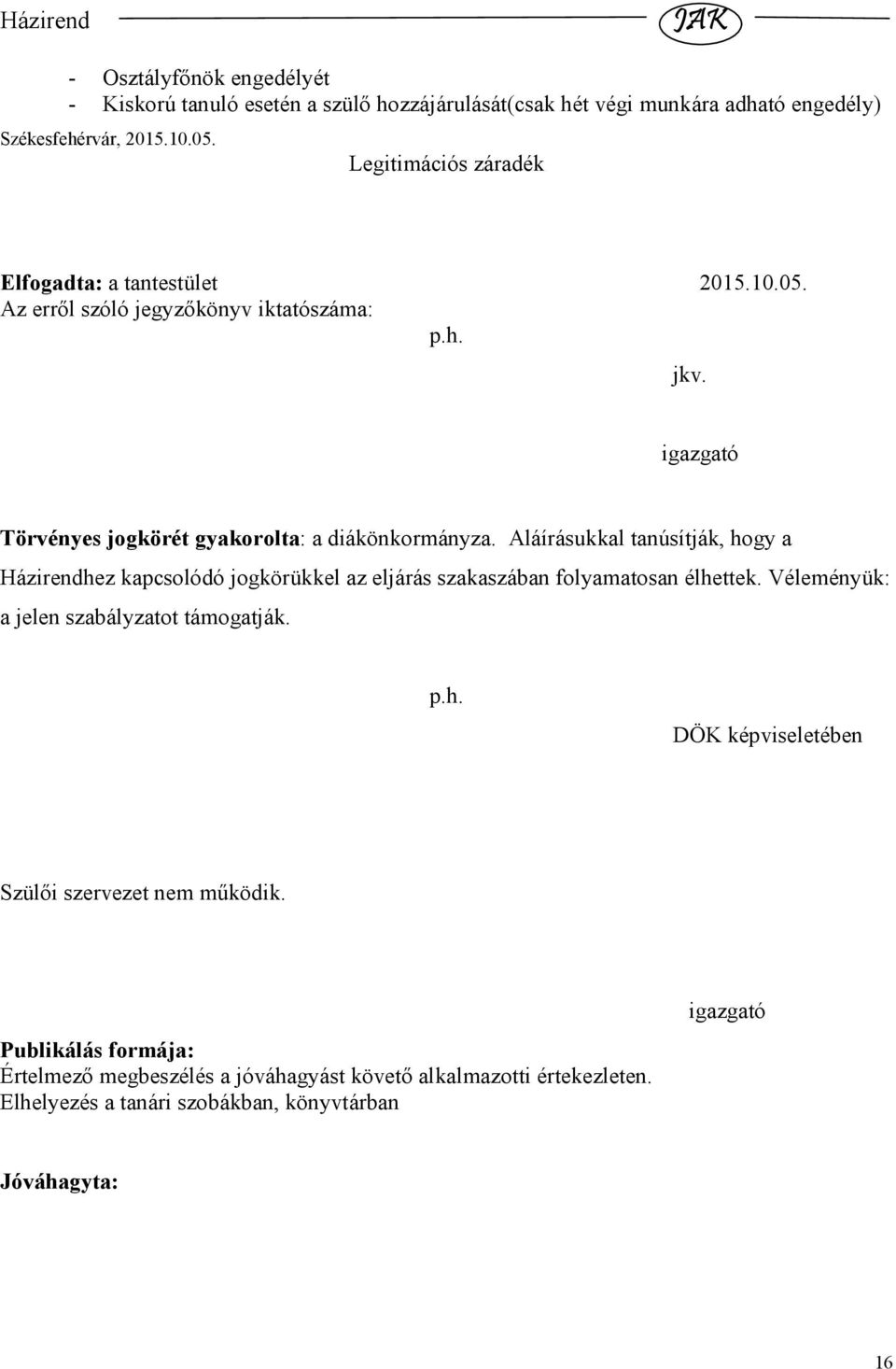 Aláírásukkal tanúsítják, hogy a Házirendhez kapcsolódó jogkörükkel az eljárás szakaszában folyamatosan élhettek. Véleményük: a jelen szabályzatot támogatják. p.h. DÖK képviseletében Szülıi szervezet nem mőködik.