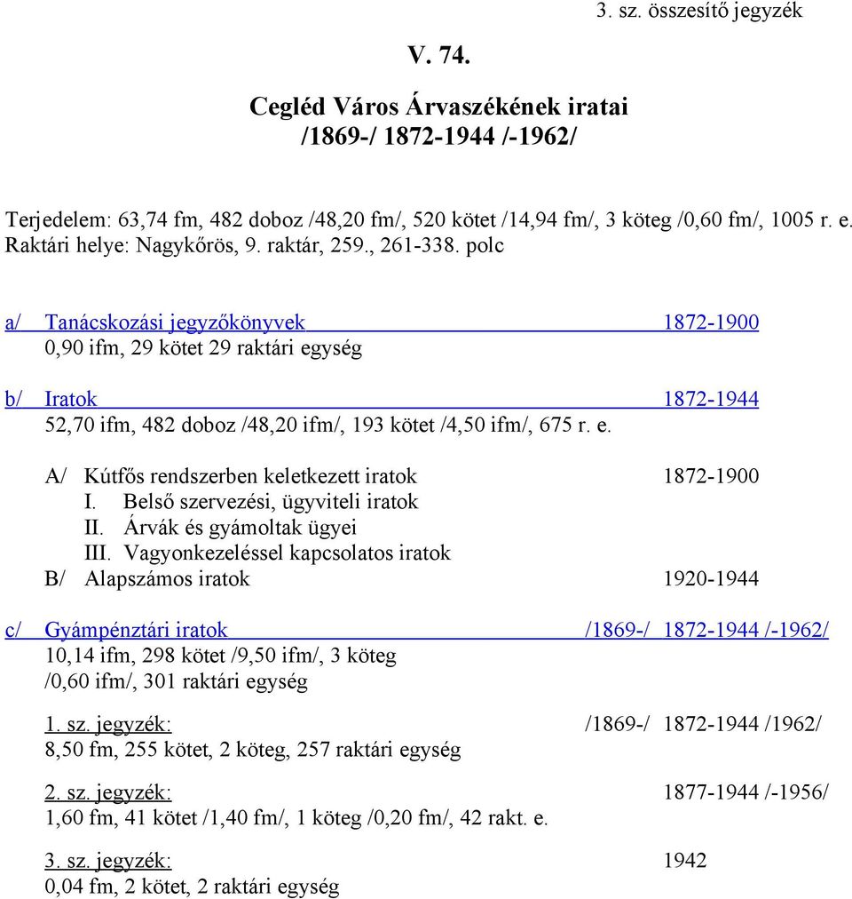 polc a/ Tanácskozási jegyzőkönyvek 1872-1900 0,90 ifm, 29 kötet 29 raktári egység b/ Iratok 1872-1944 52,70 ifm, 482 doboz /48,20 ifm/, 193 kötet /4,50 ifm/, 675 r. e. A/ Kútfős rendszerben keletkezett iratok 1872-1900 I.