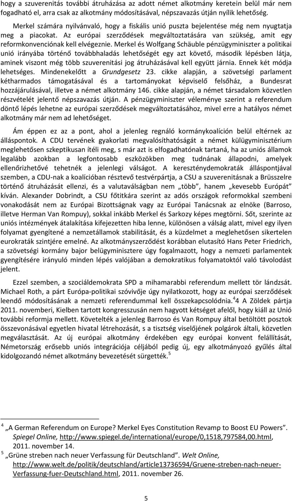 Merkel és Wolfgang Schäuble pénzügyminiszter a politikai unió irányába történő továbbhaladás lehetőségét egy azt követő, második lépésben látja, aminek viszont még több szuverenitási jog