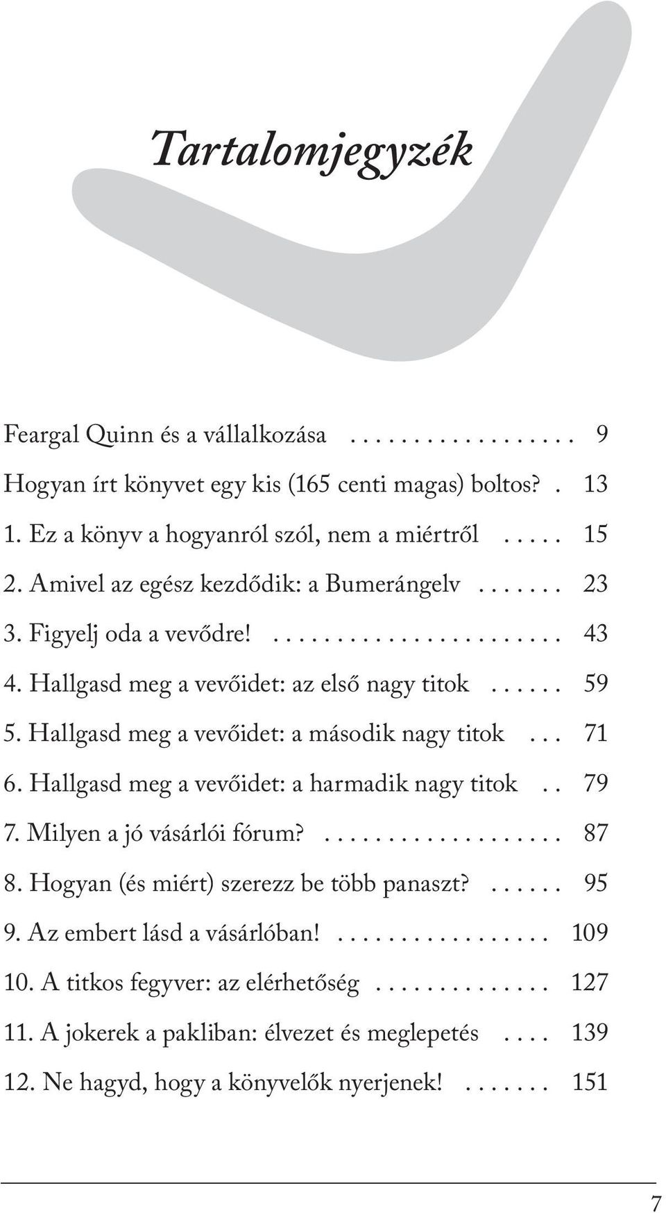 Hallgasd meg a vevőidet: a második nagy titok... 71 6. Hallgasd meg a vevőidet: a harmadik nagy titok.. 79 7. Milyen a jó vásárlói fórum?................... 87 8.