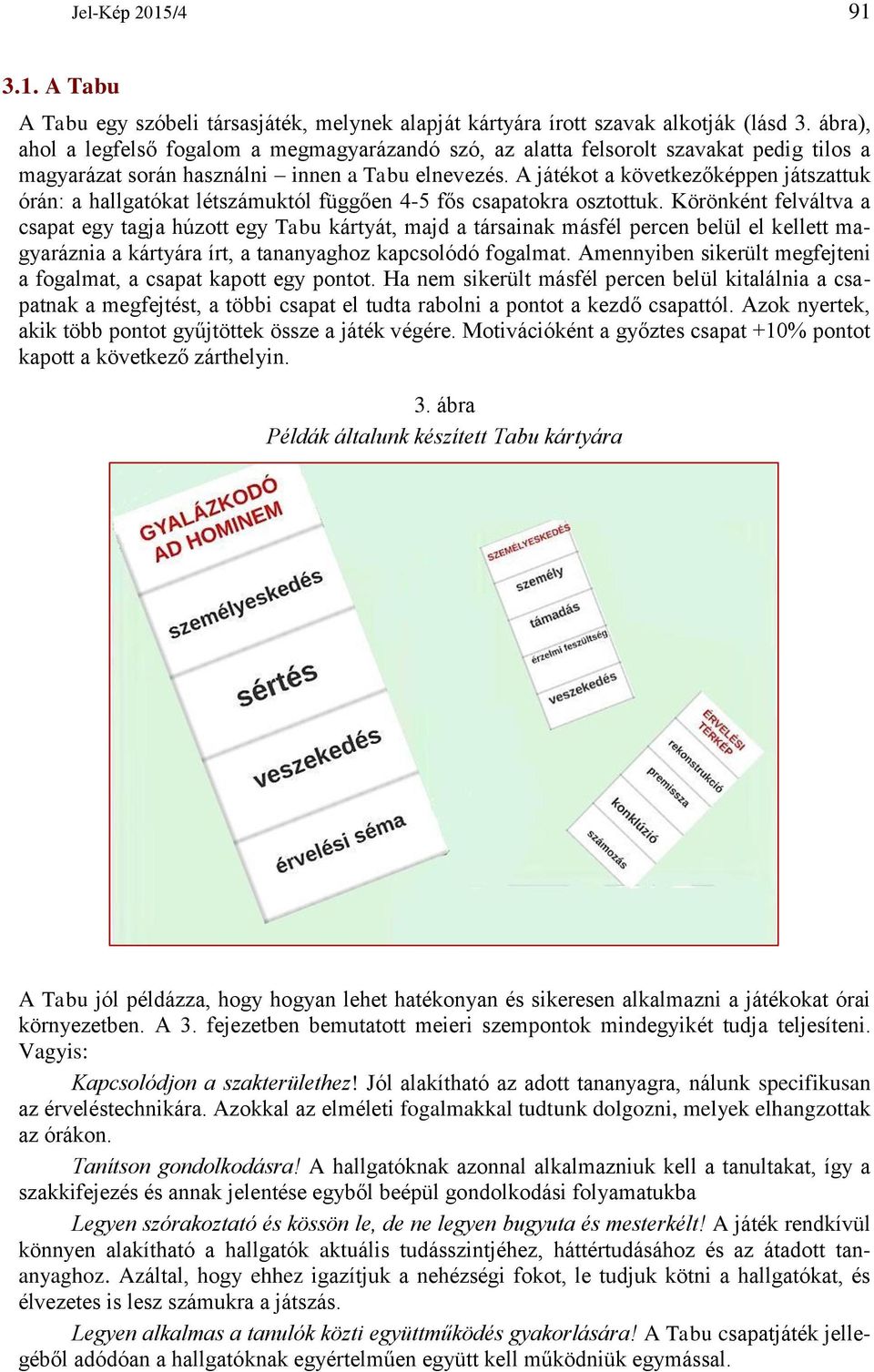 A játékot a következőképpen játszattuk órán: a hallgatókat létszámuktól függően 4-5 fős csapatokra osztottuk.