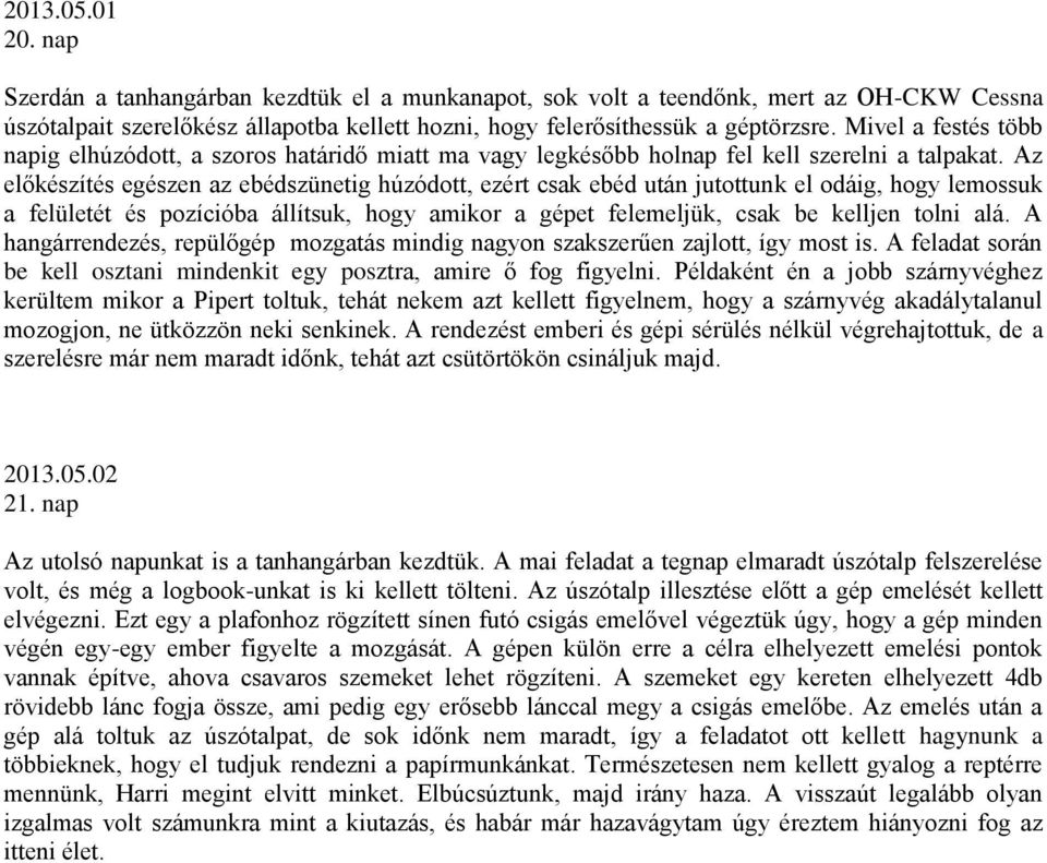 Az előkészítés egészen az ebédszünetig húzódott, ezért csak ebéd után jutottunk el odáig, hogy lemossuk a felületét és pozícióba állítsuk, hogy amikor a gépet felemeljük, csak be kelljen tolni alá.