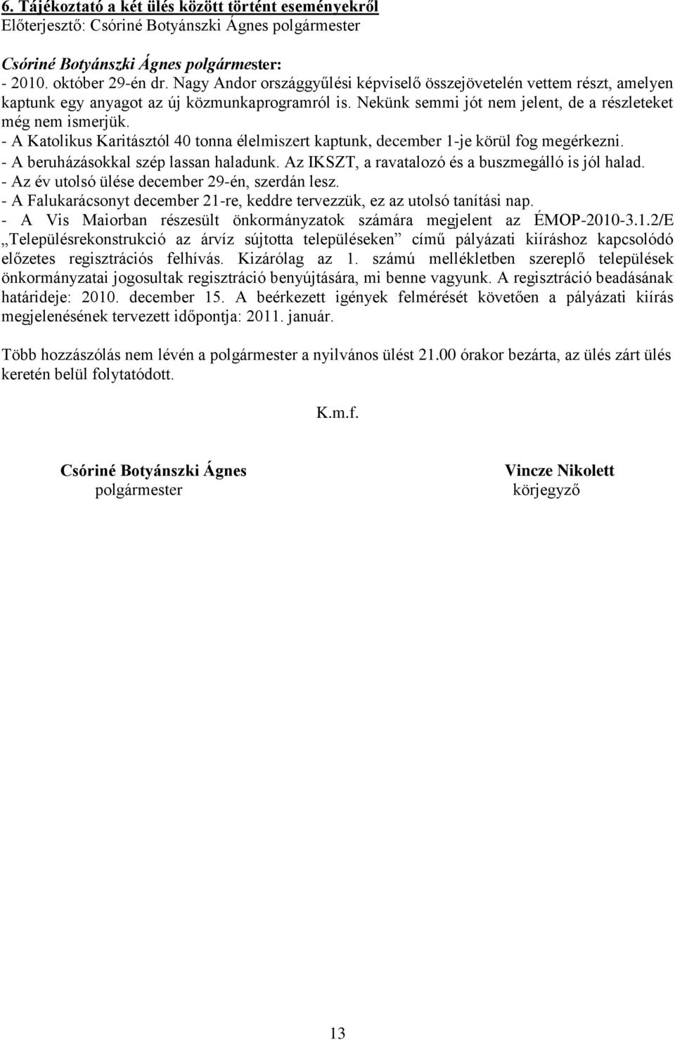 - A Katolikus Karitásztól 40 tonna élelmiszert kaptunk, december 1-je körül fog megérkezni. - A beruházásokkal szép lassan haladunk. Az IKSZT, a ravatalozó és a buszmegálló is jól halad.