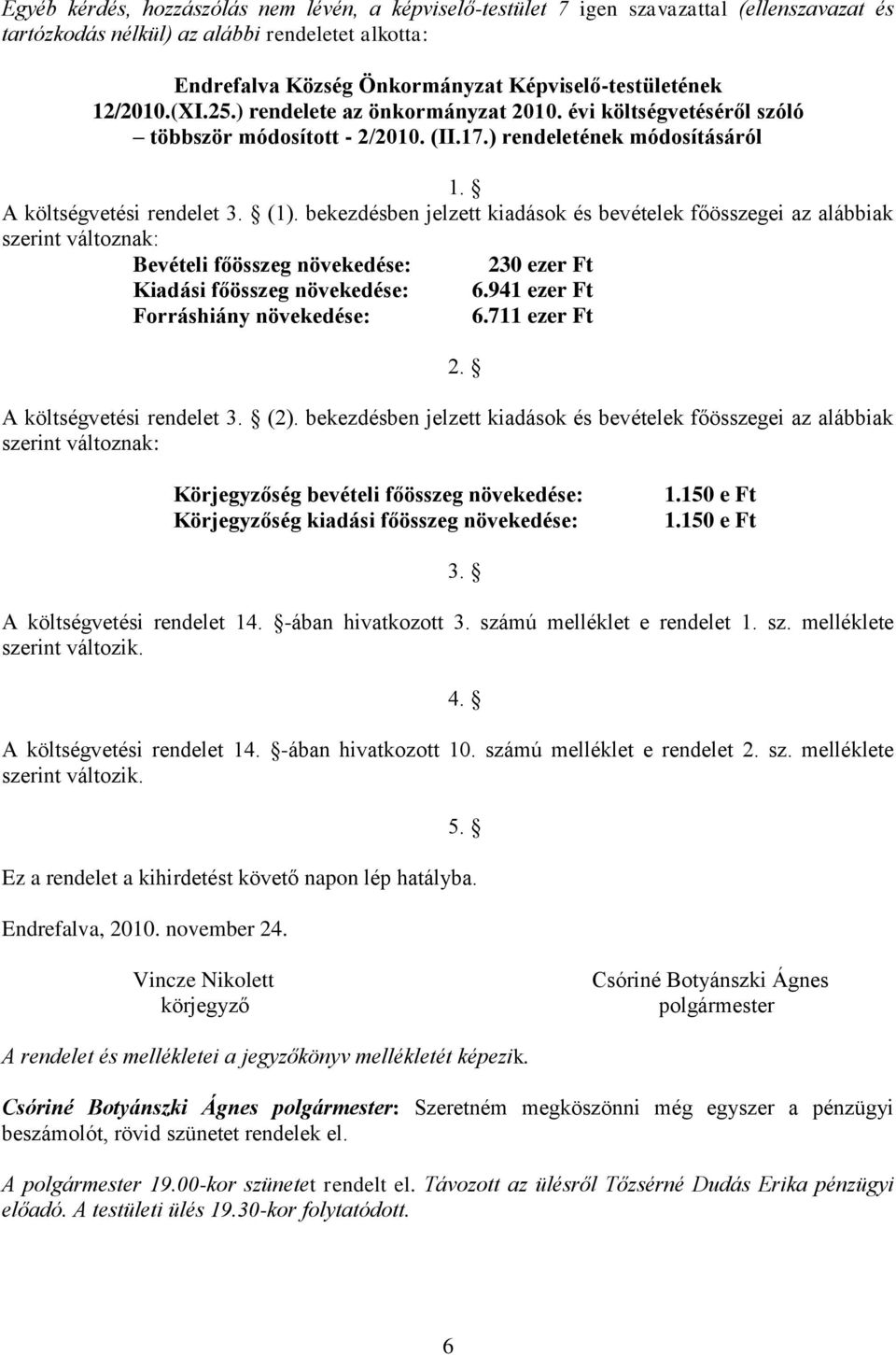 bekezdésben jelzett kiadások és bevételek főösszegei az alábbiak szerint változnak: Bevételi főösszeg növekedése: 230 ezer Ft Kiadási főösszeg növekedése: 6.941 ezer Ft Forráshiány növekedése: 6.