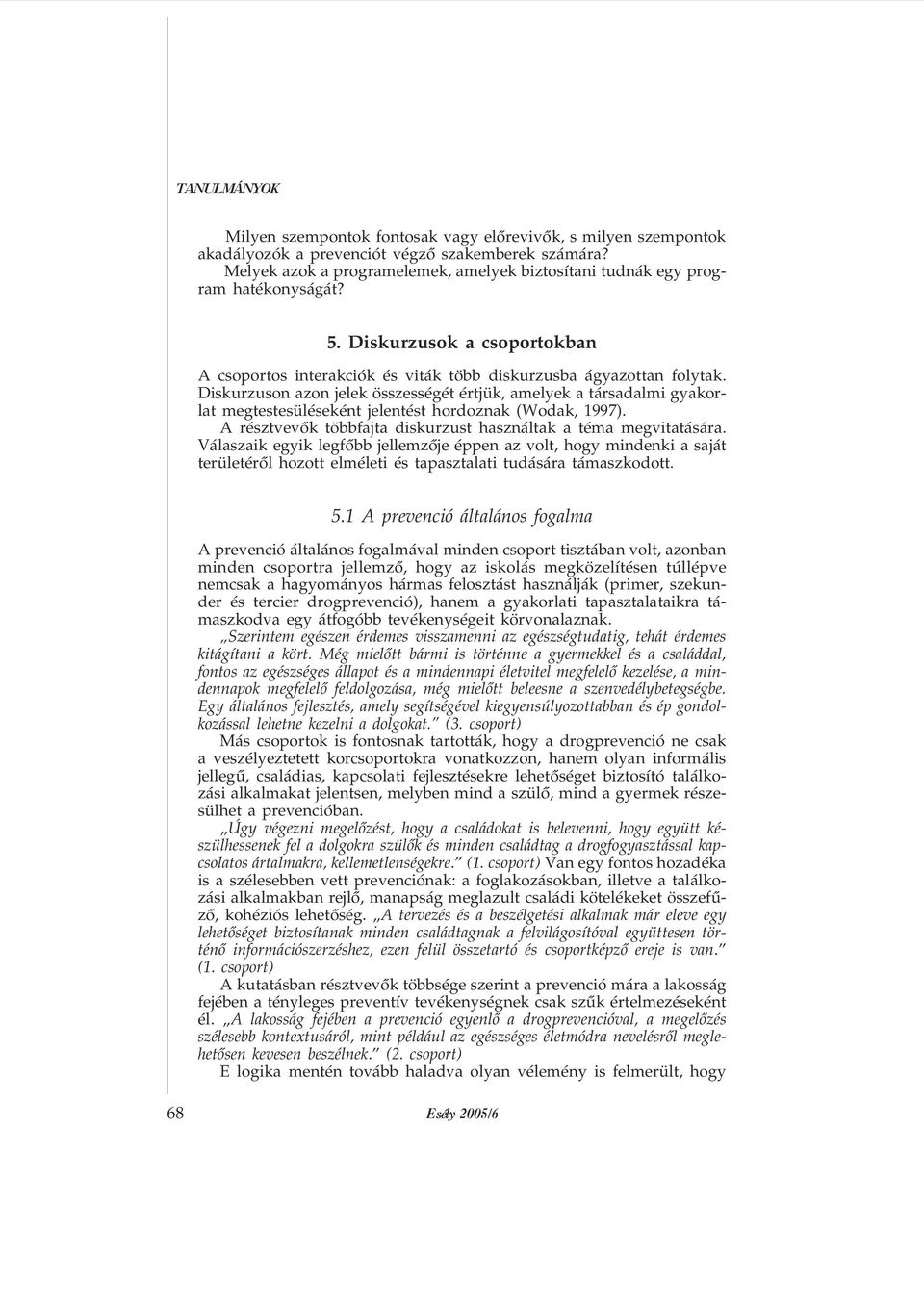 Diskurzuson azon jelek összességét értjük, amelyek a társadalmi gyakorlat megtestesüléseként jelentést hordoznak (Wodak, 1997). A résztvevõk többfajta diskurzust használtak a téma megvitatására.