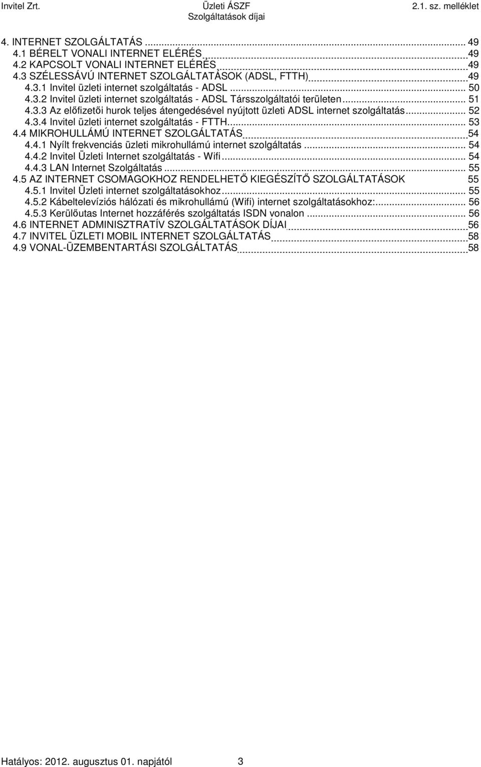 .. 52 4.3.4 Invitel üzleti internet szolgáltatás - FTTH... 53 4.4 MIKROHULLÁMÚ INTERNET SZOLGÁLTATÁS 54 4.4.1 Nyílt frekvenciás üzleti mikrohullámú internet szolgáltatás... 54 4.4.2 Invitel Üzleti Internet szolgáltatás - Wifi.