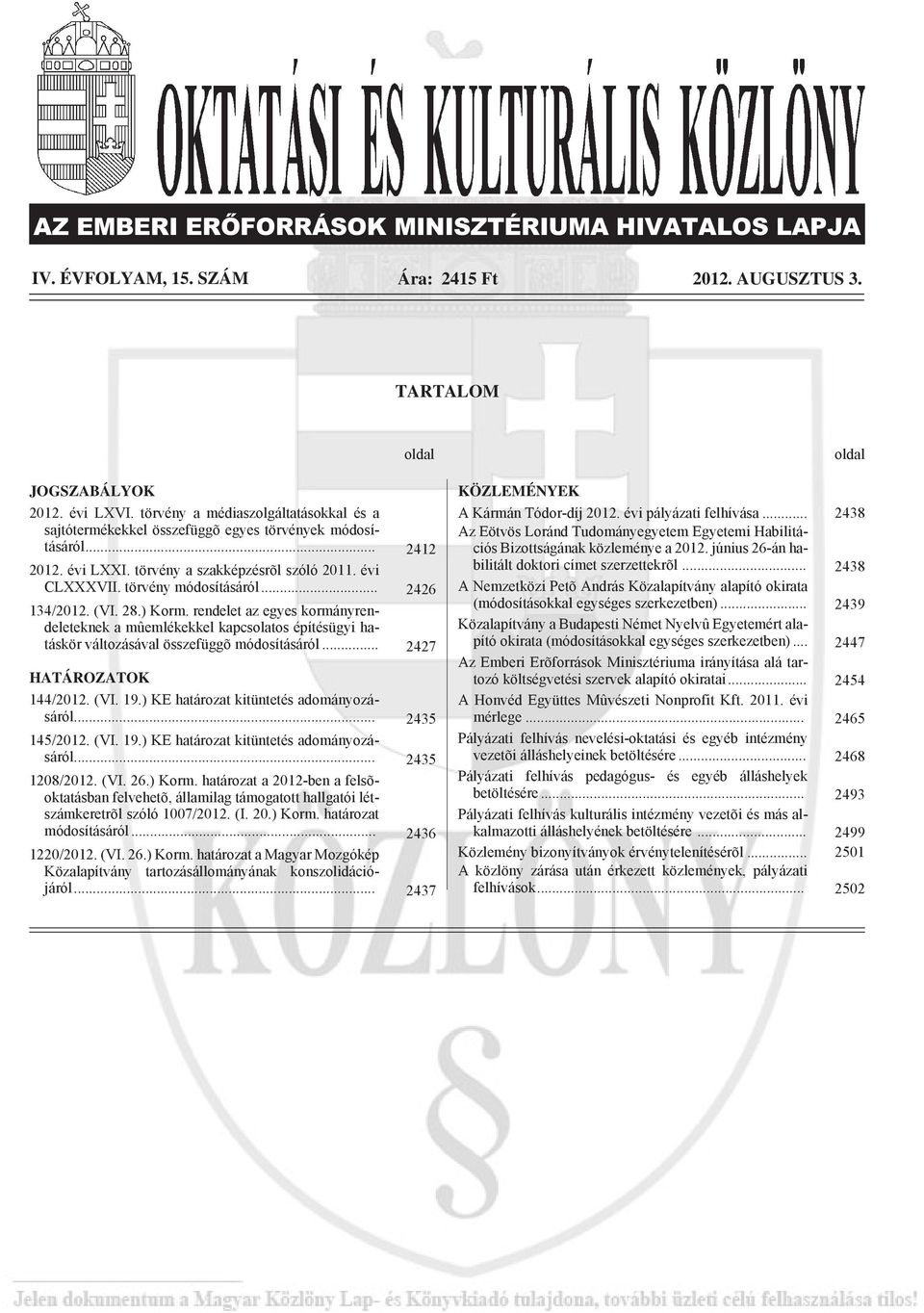 .. 2426 134/2012. (VI. 28.) Korm. rendelet az egyes kormányrendeleteknek a mûemlékekkel kapcsolatos építésügyi hatáskör változásával összefüggõ módosításáról... 2427 HATÁROZATOK 144/2012. (VI. 19.