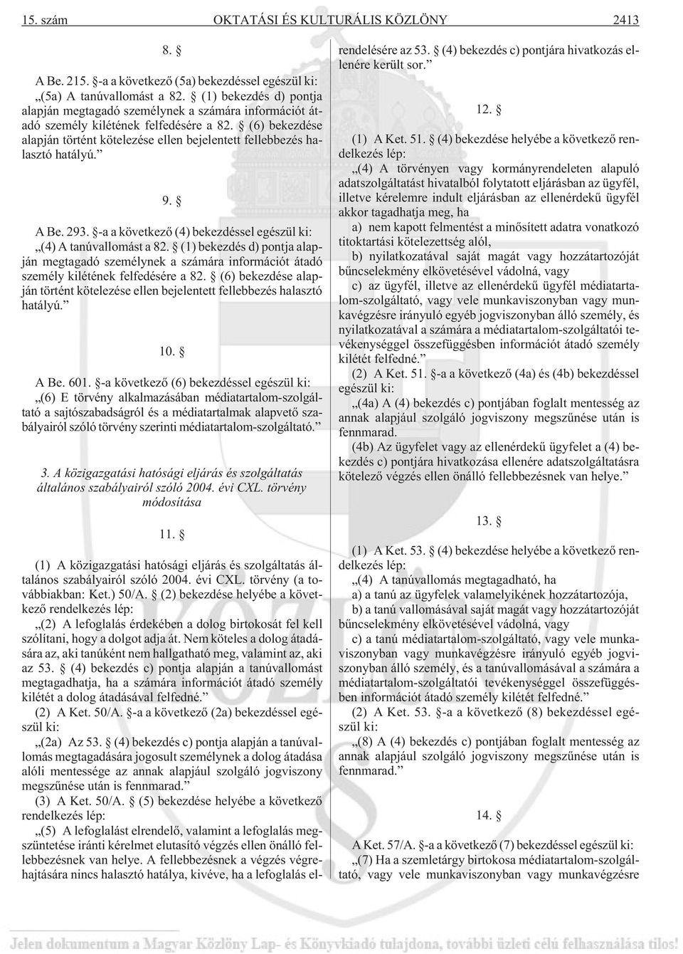 (6) bekezdése alapján történt kötelezése ellen bejelentett fellebbezés halasztó hatályú. 9. A Be. 293. -a a következõ (4) bekezdéssel egészül ki: (4) A tanúvallomást a 82.