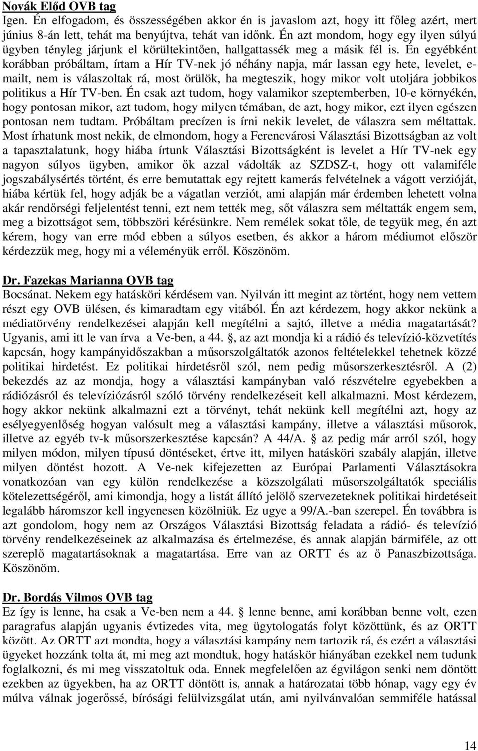 Én egyébként korábban próbáltam, írtam a Hír TV-nek jó néhány napja, már lassan egy hete, levelet, e- mailt, nem is válaszoltak rá, most örülök, ha megteszik, hogy mikor volt utoljára jobbikos