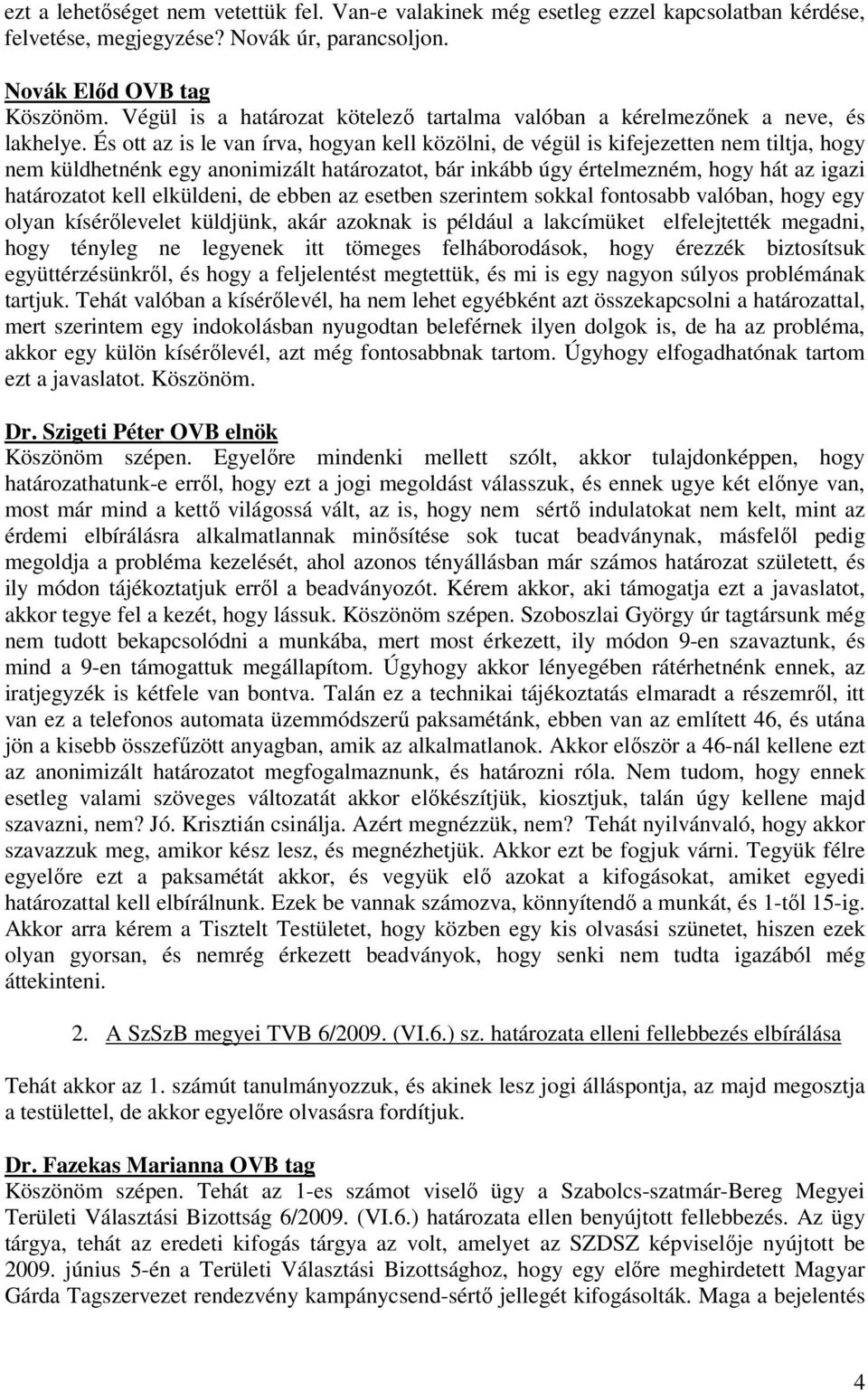 És ott az is le van írva, hogyan kell közölni, de végül is kifejezetten nem tiltja, hogy nem küldhetnénk egy anonimizált határozatot, bár inkább úgy értelmezném, hogy hát az igazi határozatot kell