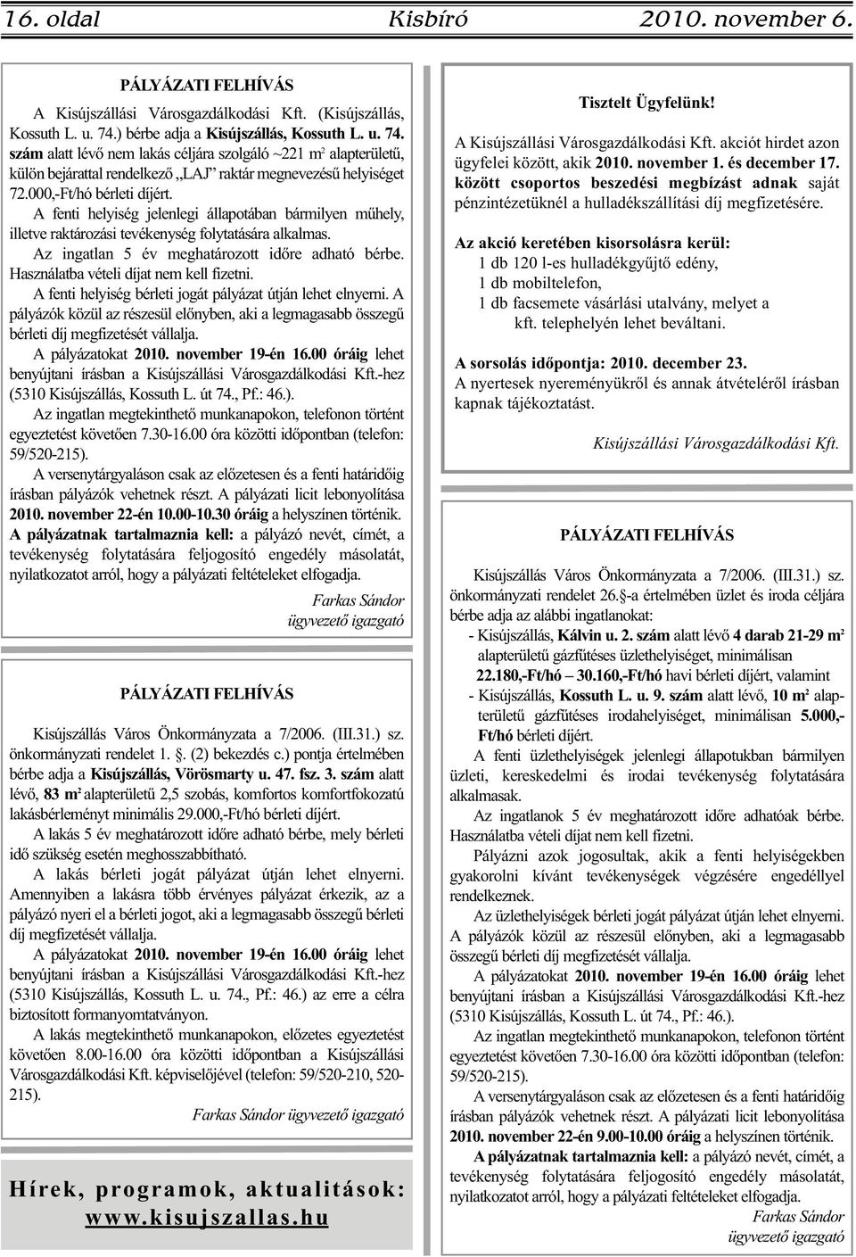 000,-Ft/hó bérleti díjért. A fenti helyiség jelenlegi állapotában bármilyen műhely, illetve raktározási tevékenység folytatására alkalmas. Az ingatlan 5 év meghatározott időre adható bérbe.