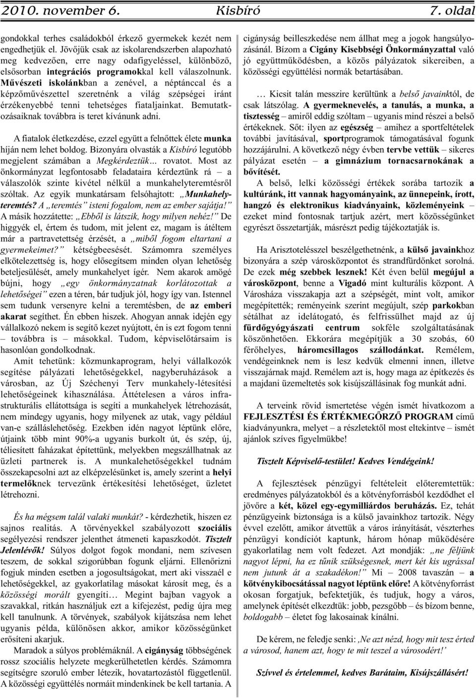 Művészeti iskolánkban a zenével, a néptánccal és a képzőművészettel szeretnénk a világ szépségei iránt érzékenyebbé tenni tehetséges fiataljainkat. Bemutatkozásaiknak továbbra is teret kívánunk adni.