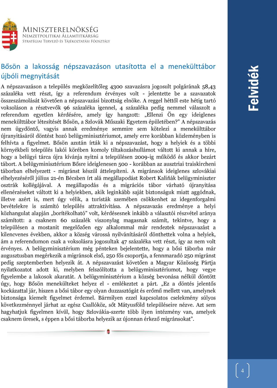 A reggel héttől este hétig tartó voksoláson a résztvevők 96 százaléka igennel, 4 százaléka pedig nemmel válaszolt a referendum egyetlen kérdésére, amely így hangzott: Ellenzi Ön egy ideiglenes