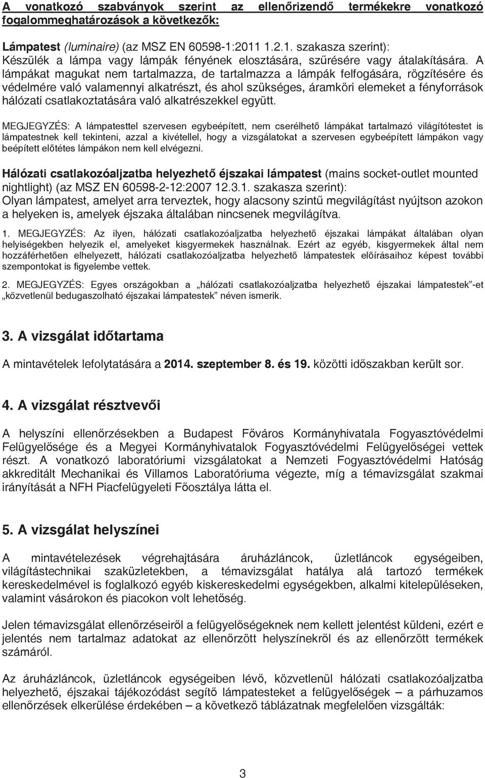 A lámpákat magukat nem tartalmazza, de tartalmazza a lámpák felfogására, rögzítésére és védelmére való valamennyi alkatrészt, és ahol szükséges, áramköri elemeket a fényforrások hálózati