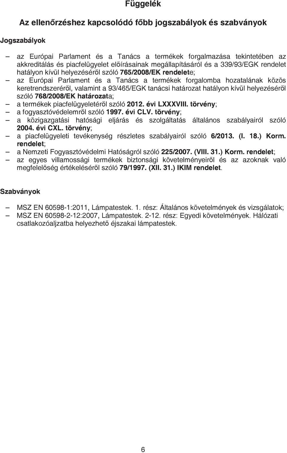 93/465/EGK tanácsi határozat hatályon kívül helyezésérl szóló 768/2008/EK határozata; a termékek piacfelügyeletérl szóló 2012. évi LXXXVIII. törvény; a fogyasztóvédelemrl szóló 1997. évi CLV.