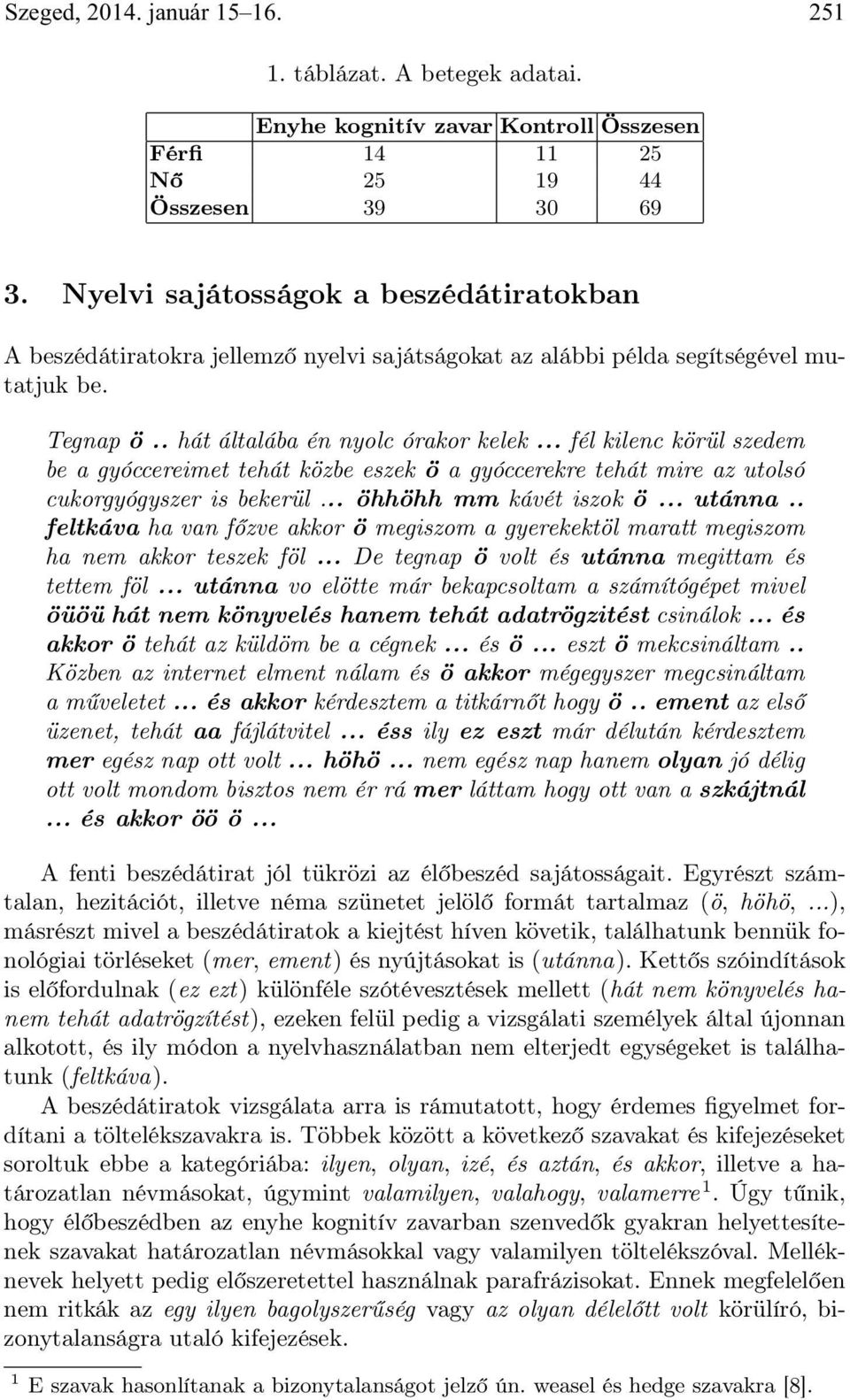 .. fél kilenc körül szedem be a gyóccereimet tehát közbe eszek ö a gyóccerekre tehát mire az utolsó cukorgyógyszer is bekerül... öhhöhh mm kávét iszok ö... utánna.