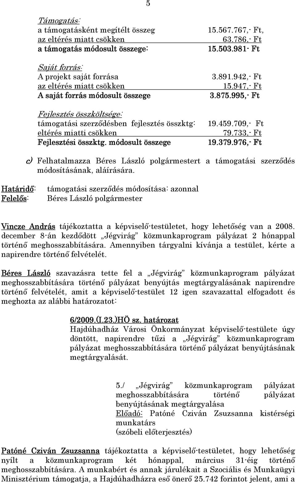 709,- Ft eltérés miatti csökken 79.733,- Ft Fejlesztési összktg. módosult összege 19.379.976,- Ft c) Felhatalmazza Béres László polgármestert a támogatási szerzıdés módosításának, aláírására.