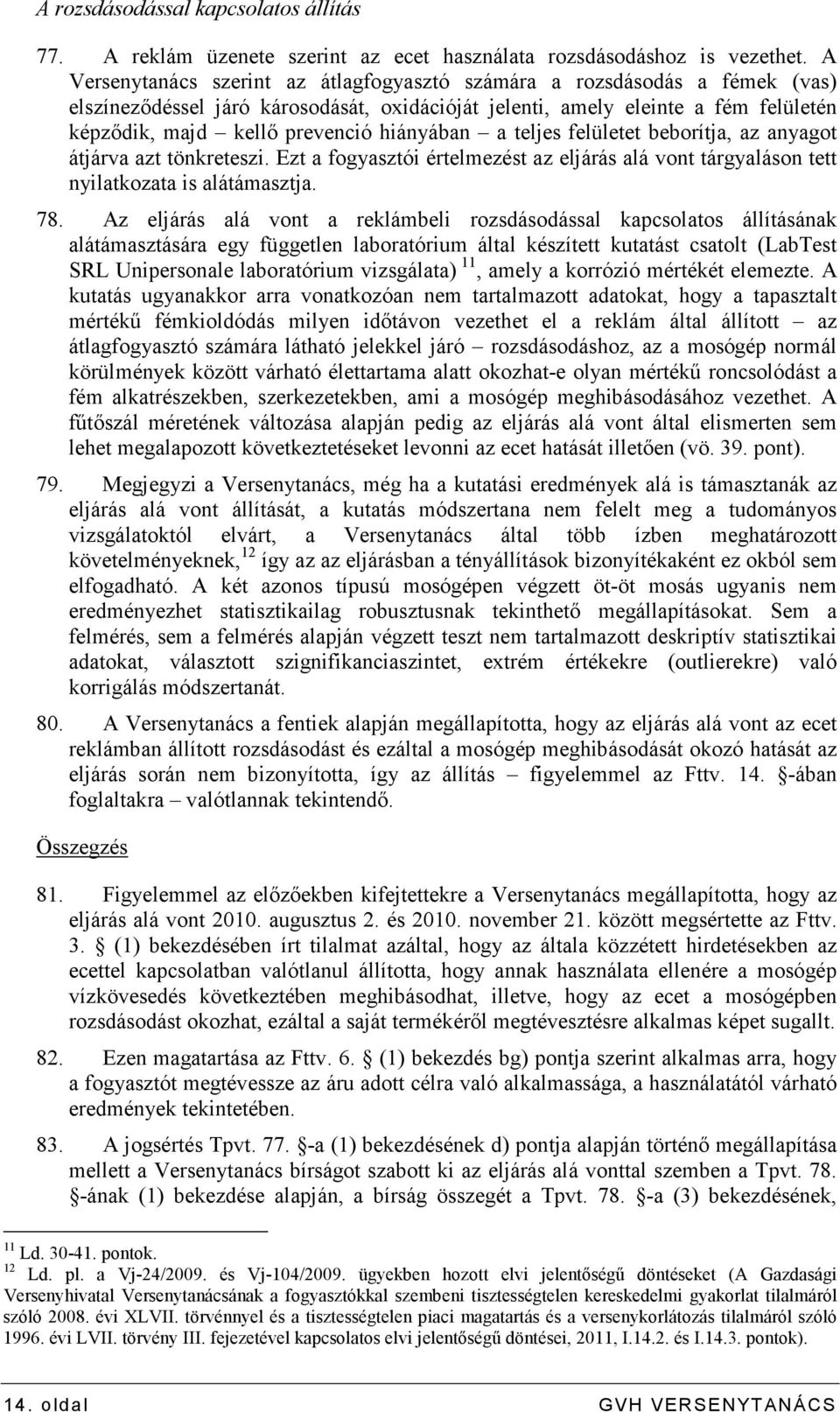 hiányában a teljes felületet beborítja, az anyagot átjárva azt tönkreteszi. Ezt a fogyasztói értelmezést az eljárás alá vont tárgyaláson tett nyilatkozata is alátámasztja. 78.