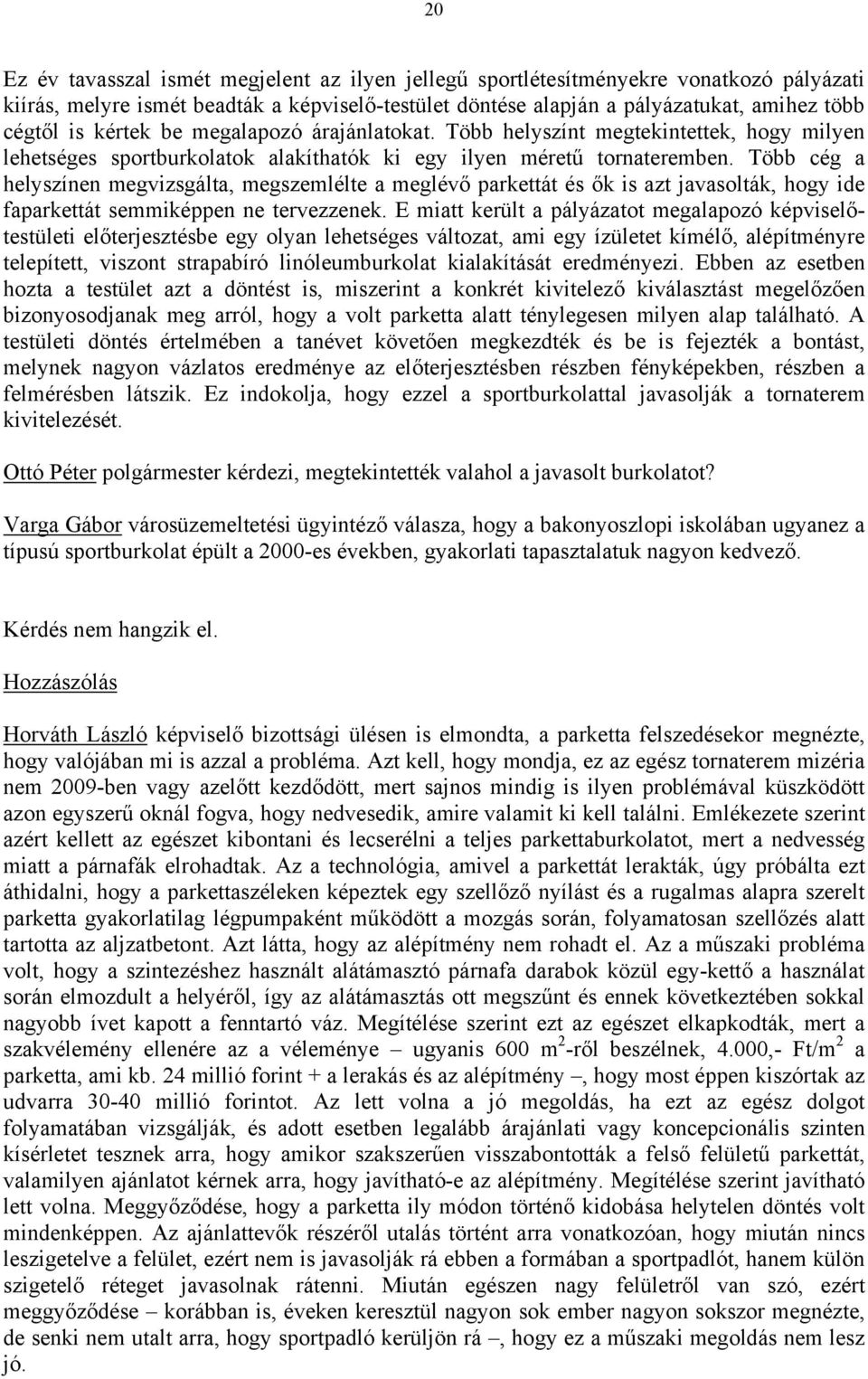 Több cég a helyszínen megvizsgálta, megszemlélte a meglévő parkettát és ők is azt javasolták, hogy ide faparkettát semmiképpen ne tervezzenek.