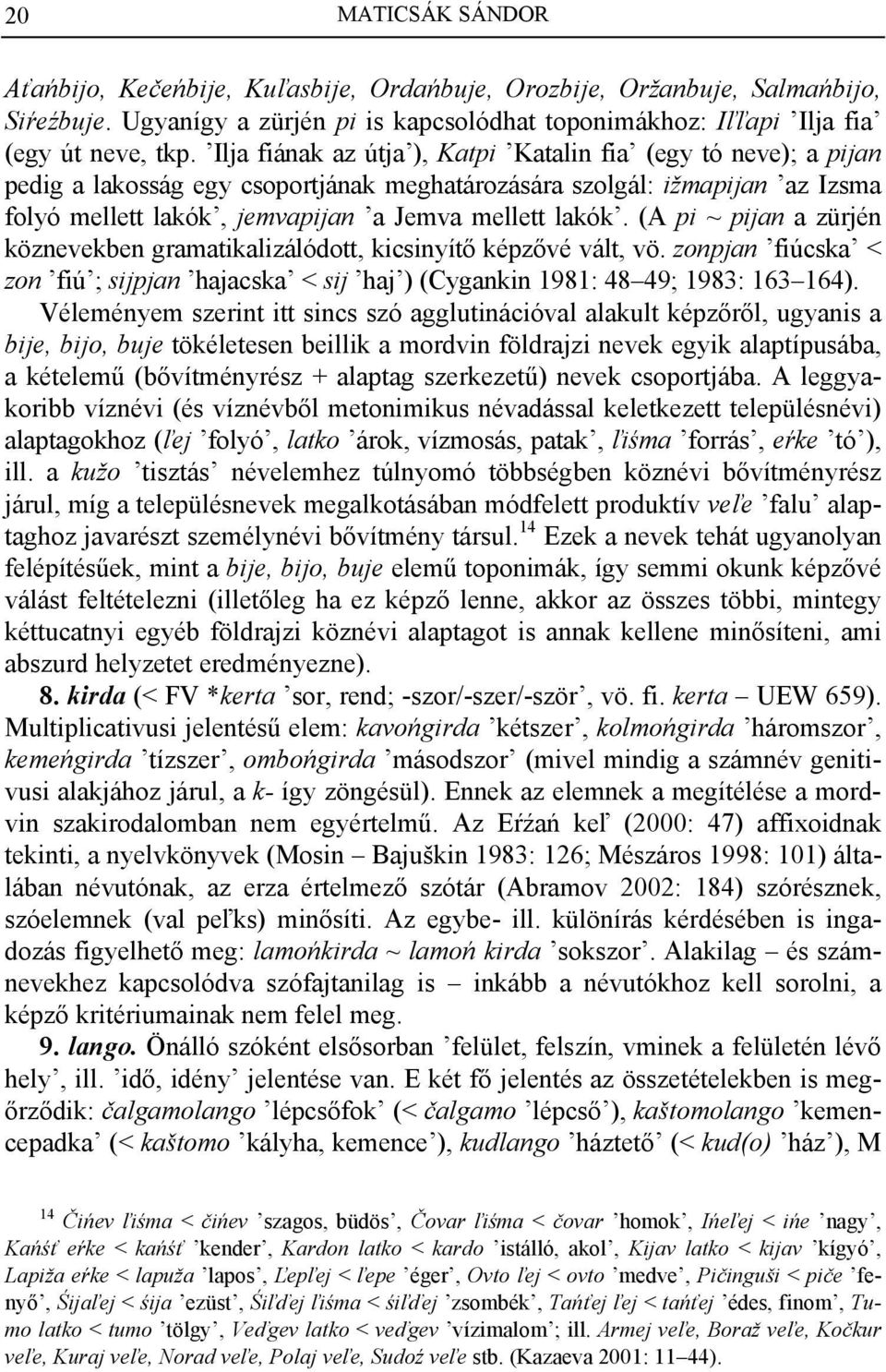 (A pi ~ pijan a zürjén köznevekben gramatikalizálódott, kicsinyítő képzővé vált, vö. zonpjan fiúcska < zon fiú ; sijpjan hajacska < sij haj ) (Cygankin 1981: 48 49; 1983: 163 164).