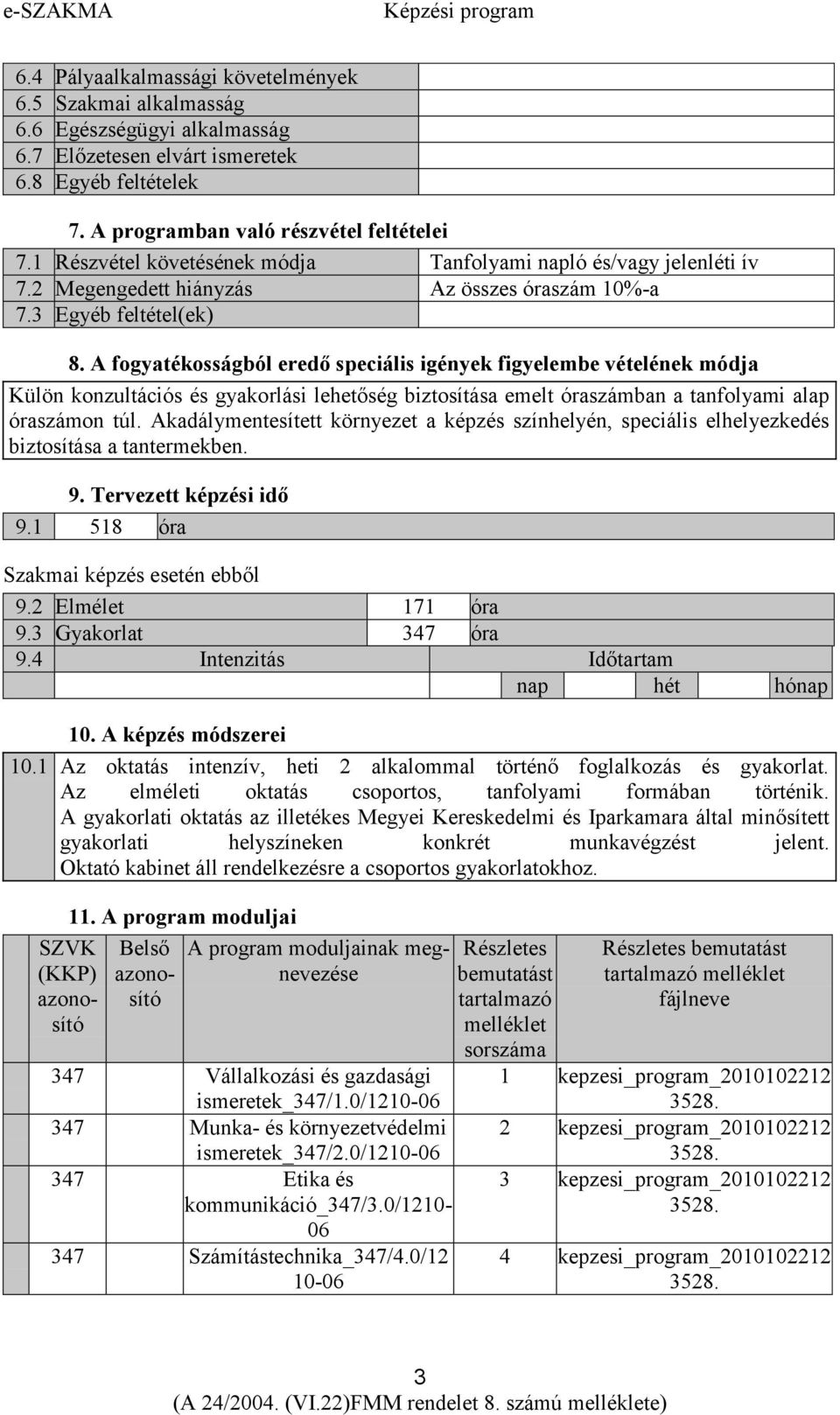 A fogyatékosságból eredő speciális igények figyelembe vételének Külön konzultációs és gyakorlási lehetőség biztosítása emelt óraszámban a tanfolyami alap óraszámon túl.